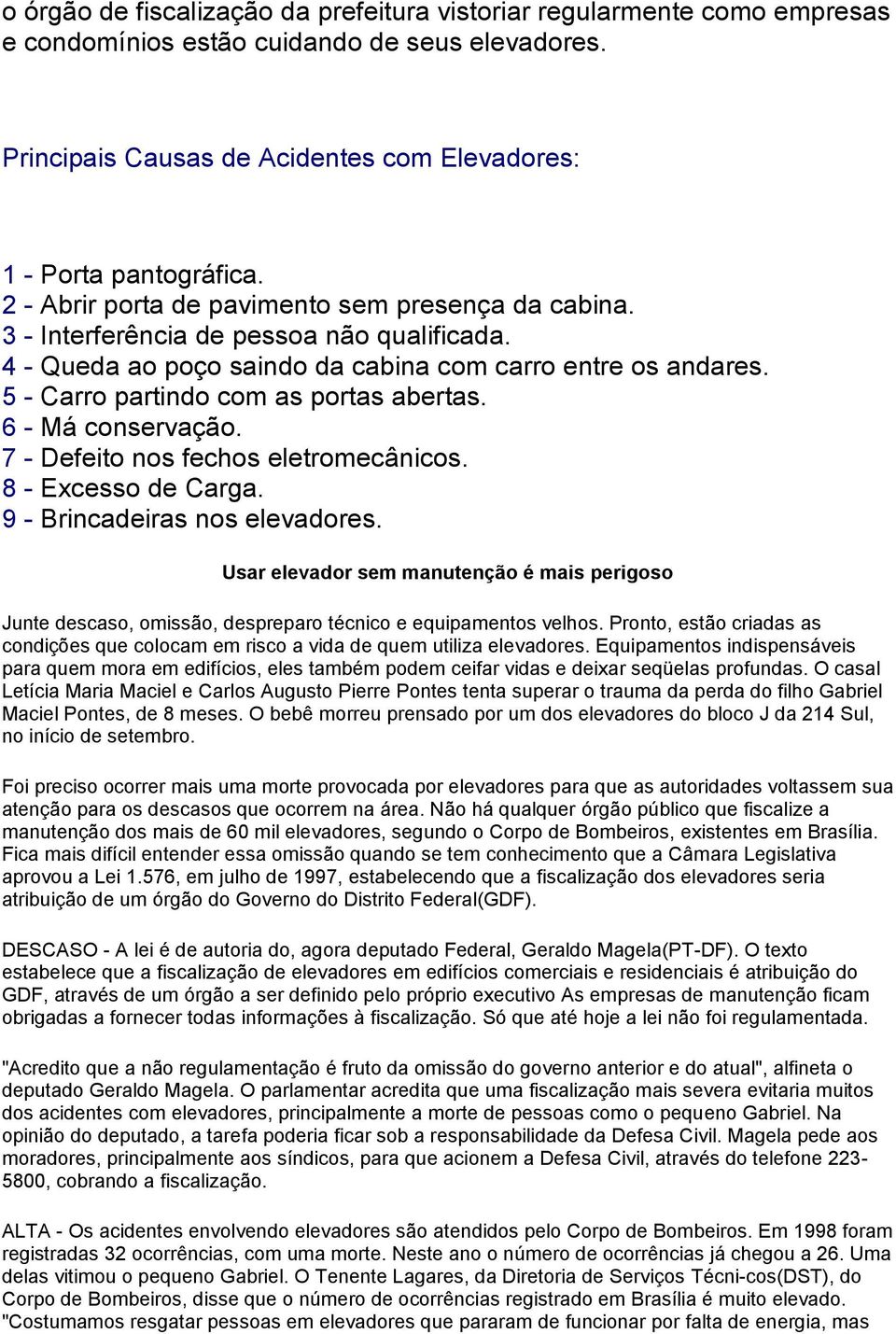 5 - Carro partindo com as portas abertas. 6 - Má conservação. 7 - Defeito nos fechos eletromecânicos. 8 - Excesso de Carga. 9 - Brincadeiras nos elevadores.