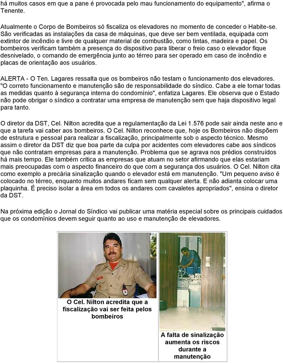 Os bombeiros verificam também a presença do dispositivo para liberar o freio caso o elevador fique desnivelado, o comando de emergência junto ao térreo para ser operado em caso de incêndio e placas