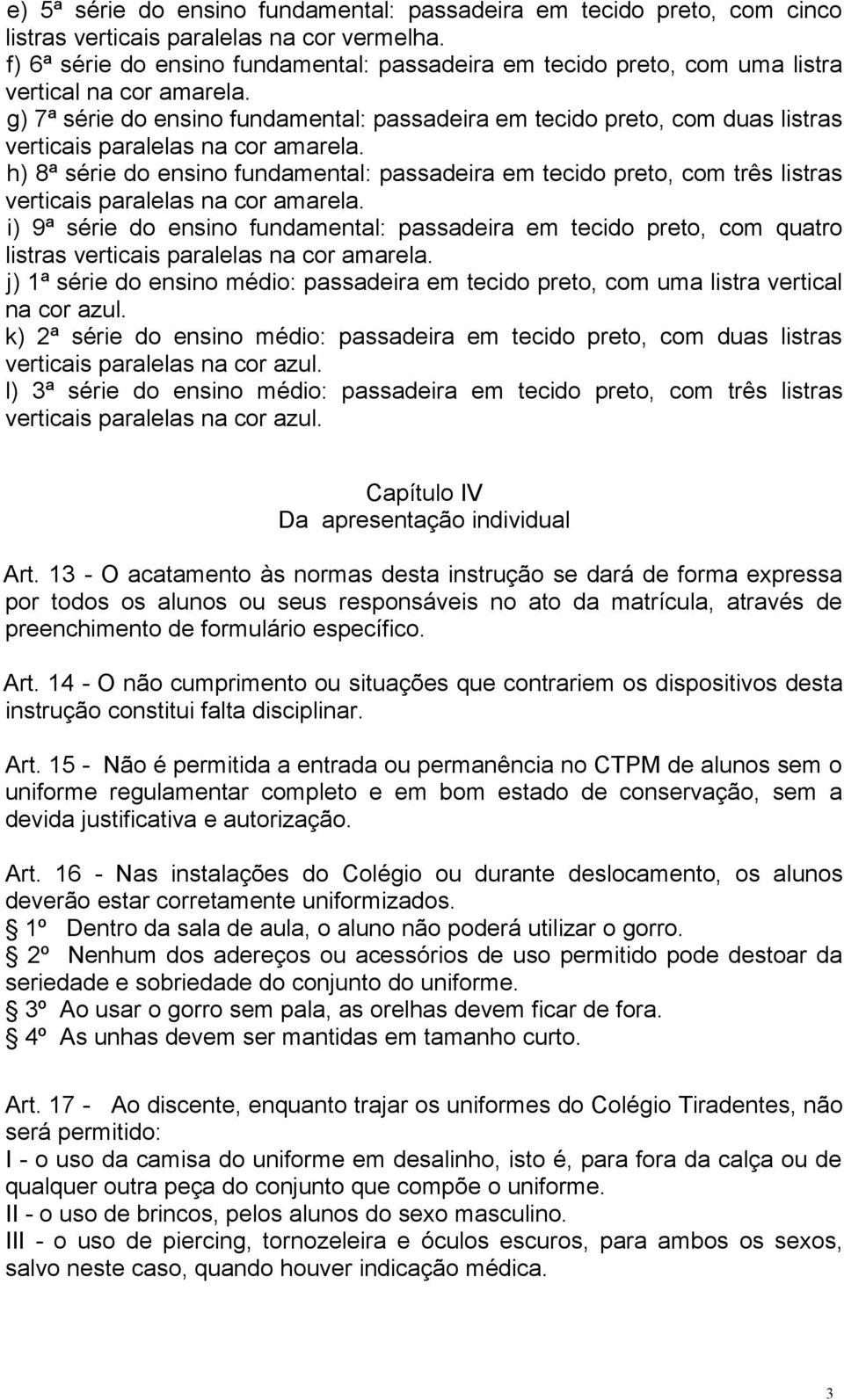 g) 7ª série do ensino fundamental: passadeira em tecido preto, com duas listras verticais paralelas na cor amarela.