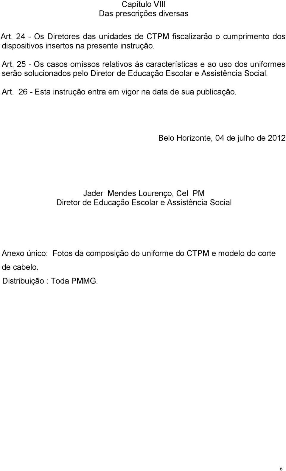 25 - Os casos omissos relativos às características e ao uso dos uniformes serão solucionados pelo Diretor de Educação Escolar e Assistência Social.