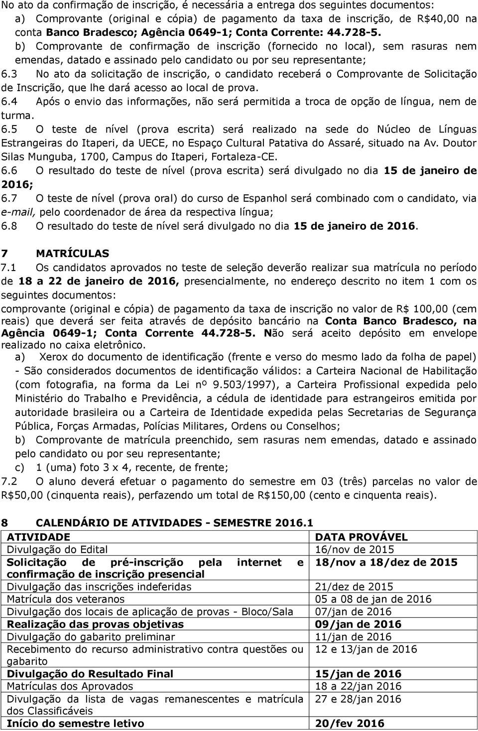 3 No ato da solicitação de inscrição, o candidato receberá o Comprovante de Solicitação de Inscrição, que lhe dará acesso ao local de prova. 6.