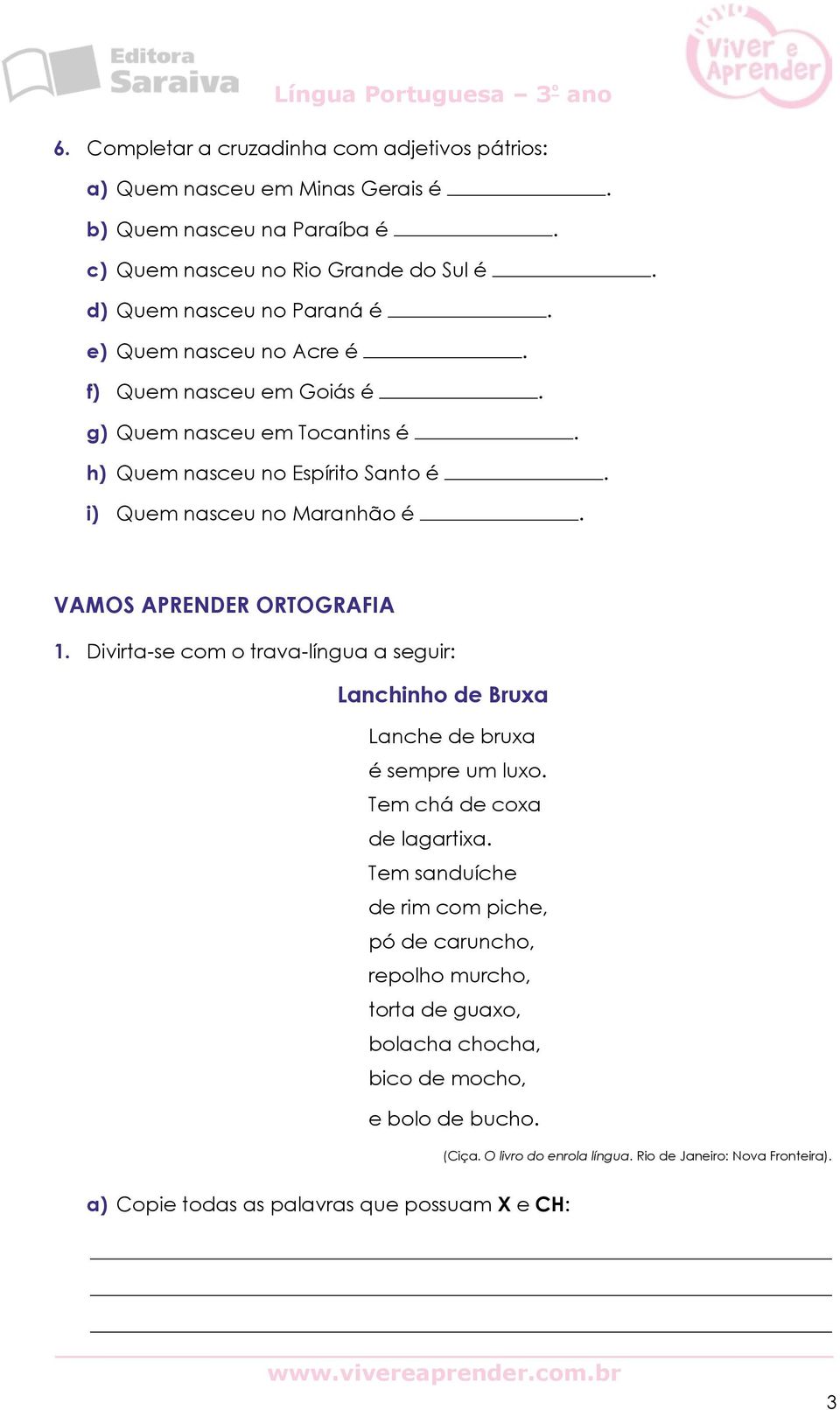 Divirta-se com o trava-língua a seguir: Lanchinho de Bruxa Lanche de bruxa é sempre um luxo. Tem chá de coxa de lagartixa.