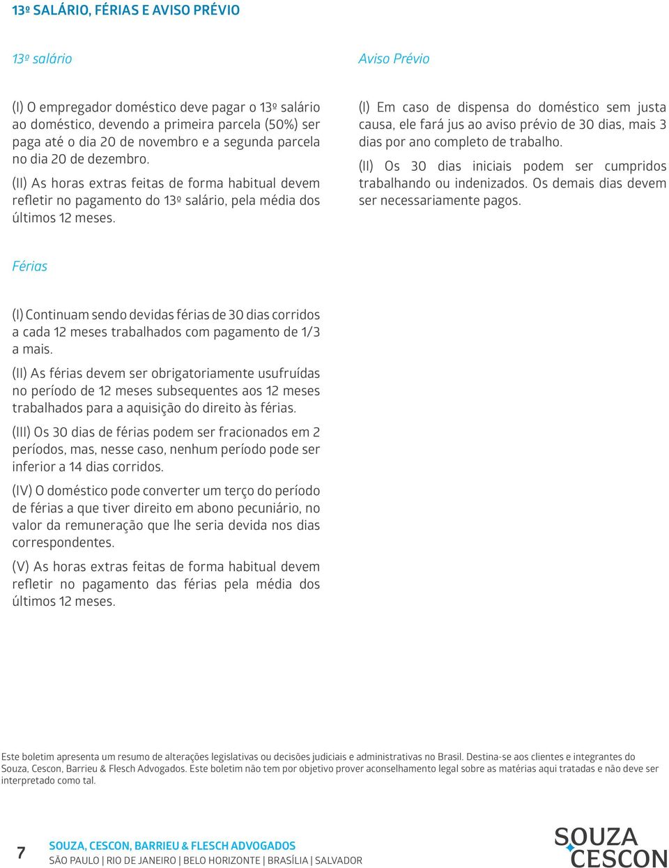 (I) Em caso de dispensa do doméstico sem justa causa, ele fará jus ao aviso prévio de 30 dias, mais 3 dias por ano completo de trabalho.