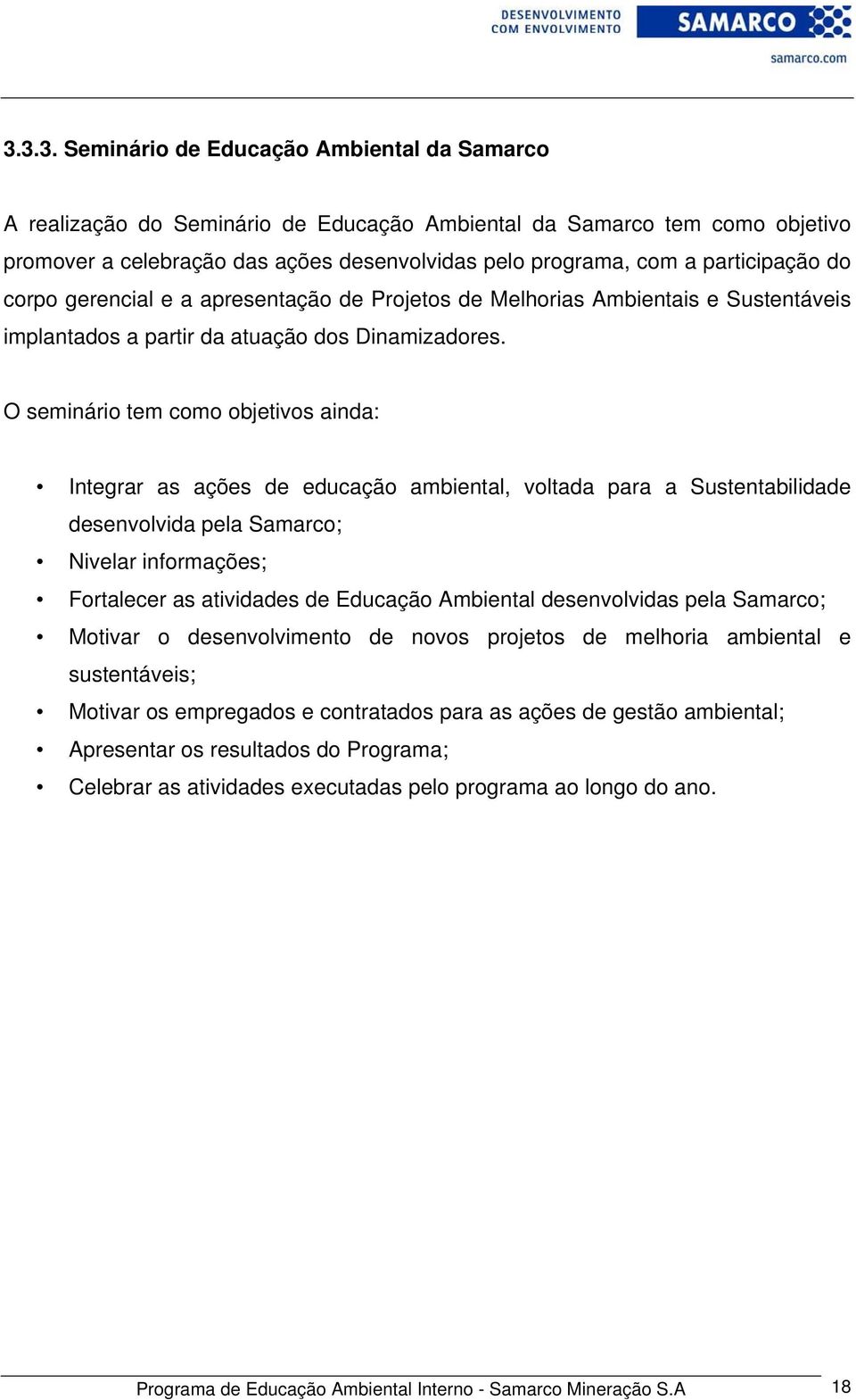 O seminário tem como objetivos ainda: Integrar as ações de educação ambiental, voltada para a Sustentabilidade desenvolvida pela Samarco; Nivelar informações; Fortalecer as atividades de Educação