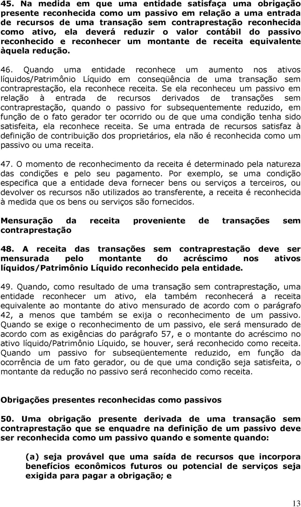 Quando uma entidade reconhece um aumento nos ativos líquidos/patrimônio Líquido em conseqüência de uma transação sem contraprestação, ela reconhece receita.