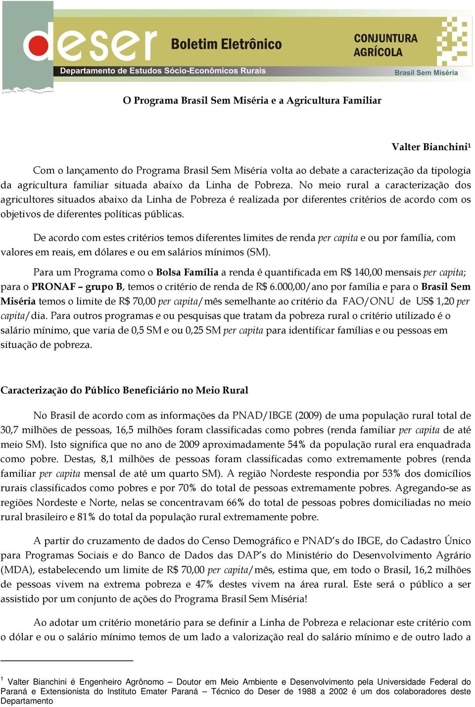 No meio rural a caracterização dos agricultores situados abaixo da Linha de Pobreza é realizada por diferentes critérios de acordo com os objetivos de diferentes políticas públicas.