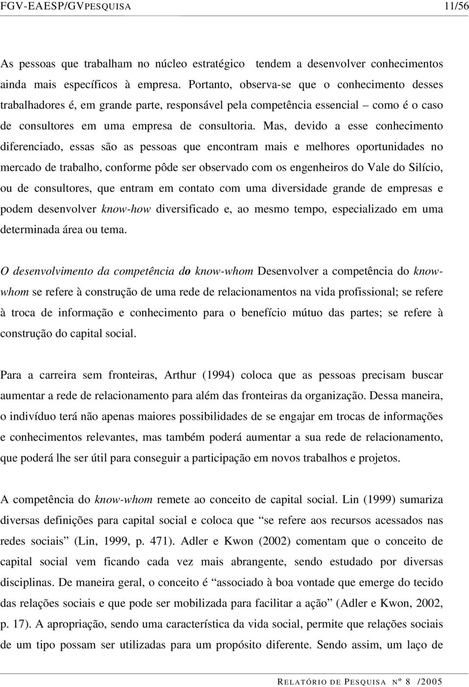 Mas, devido a esse conhecimento diferenciado, essas são as pessoas que encontram mais e melhores oportunidades no mercado de trabalho, conforme pôde ser observado com os engenheiros do Vale do