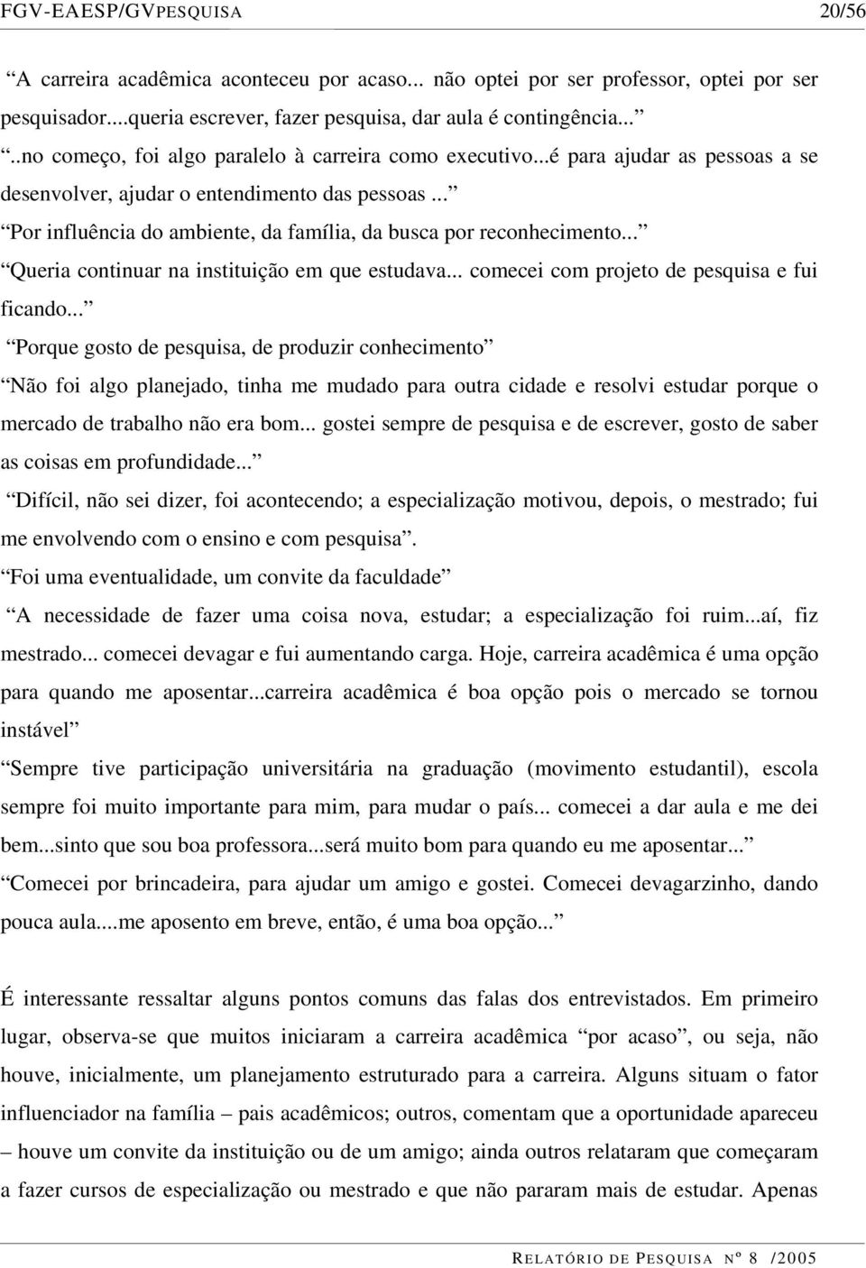 .. Por influência do ambiente, da família, da busca por reconhecimento... Queria continuar na instituição em que estudava... comecei com projeto de pesquisa e fui ficando.