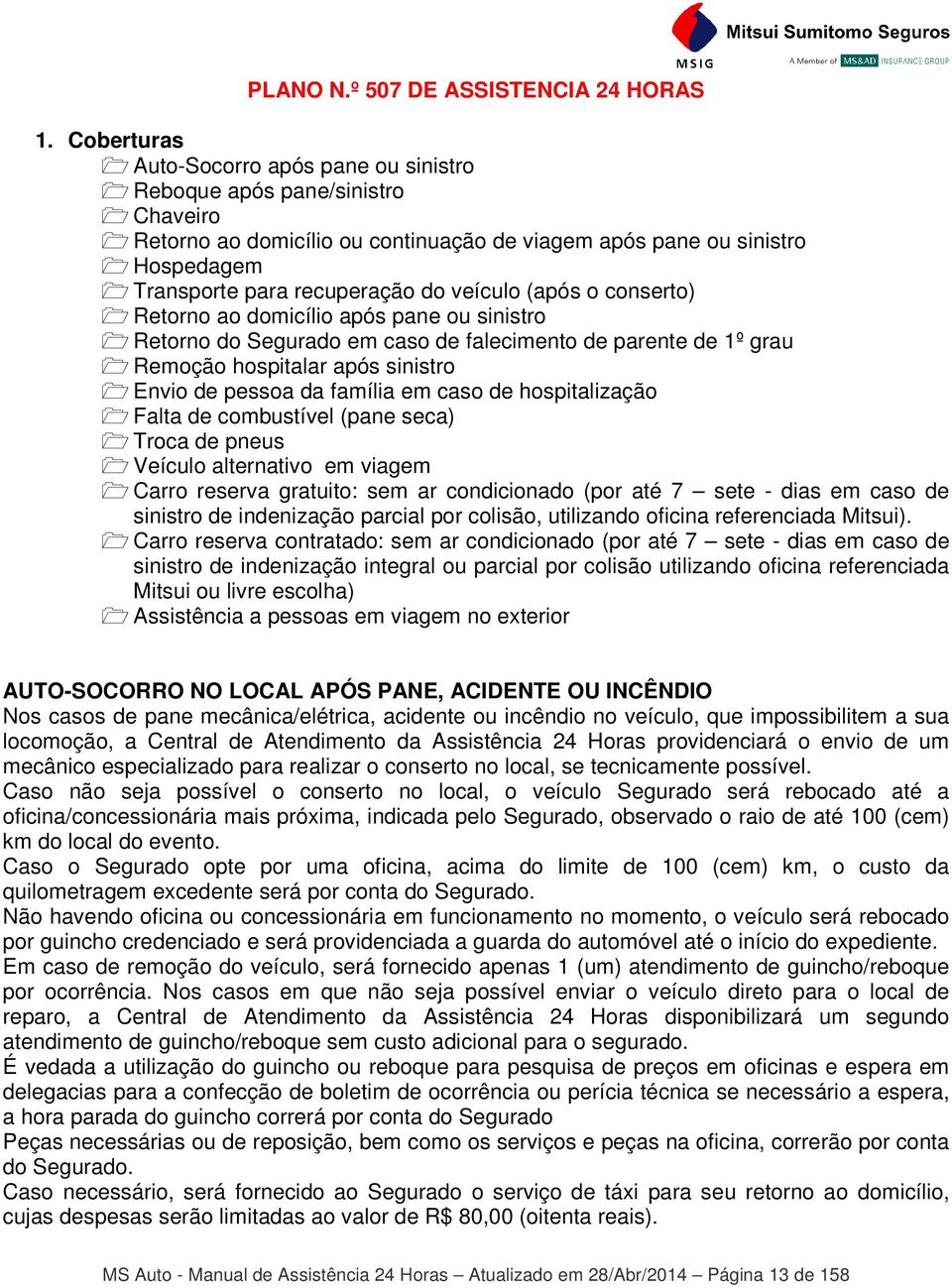 (após o conserto) Retorno ao domicílio após pane ou sinistro Retorno do Segurado em caso de falecimento de parente de 1º grau Remoção hospitalar após sinistro Envio de pessoa da família em caso de