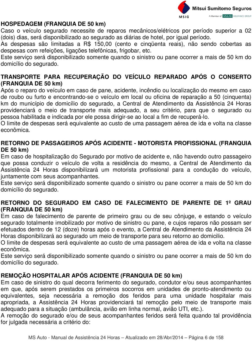 Este serviço será disponibilizado somente quando o sinistro ou pane ocorrer a mais de 50 km do domicílio do segurado.