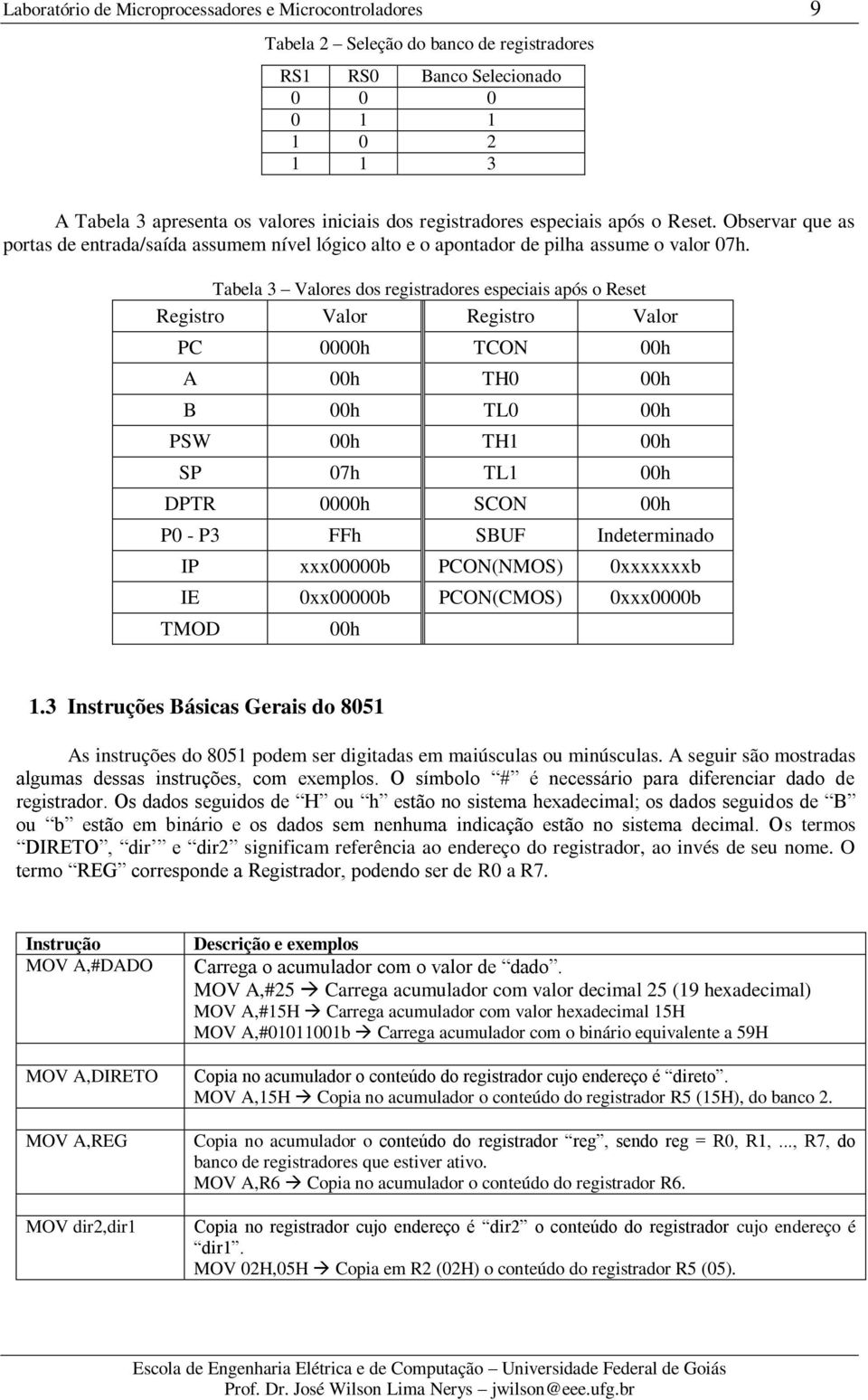 Tabela 3 Valores dos registradores especiais após o Reset Registro Valor Registro Valor PC 0000h TCON 00h A 00h TH0 00h B 00h TL0 00h PSW 00h TH1 00h SP 07h TL1 00h DPTR 0000h SCON 00h P0 - P3 FFh