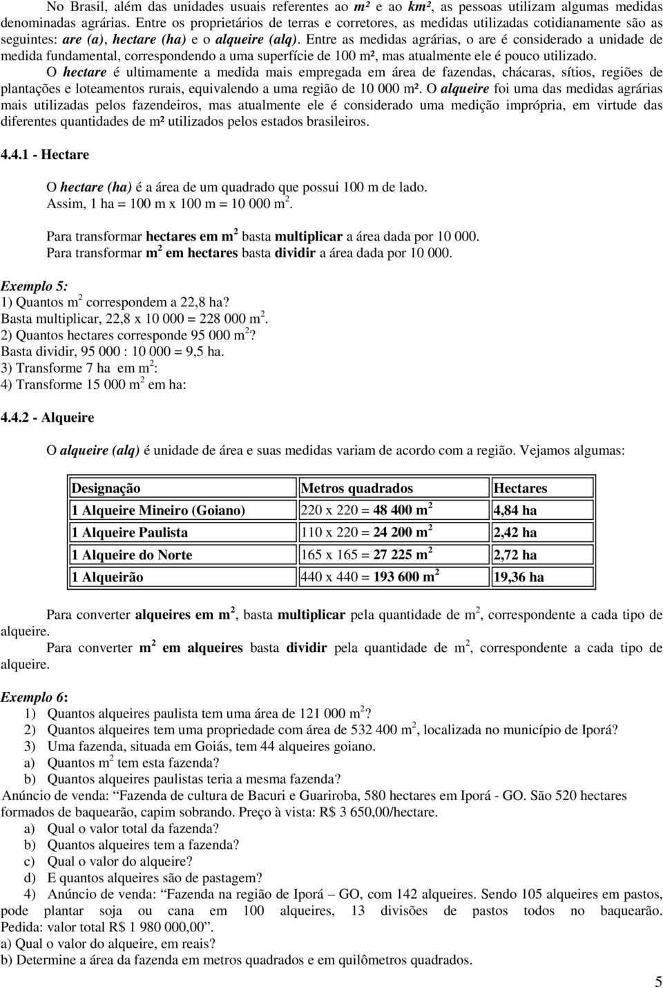 Entre as medidas agrárias, o are é considerado a unidade de medida fundamental, correspondendo a uma superfície de 100 m², mas atualmente ele é pouco utilizado.