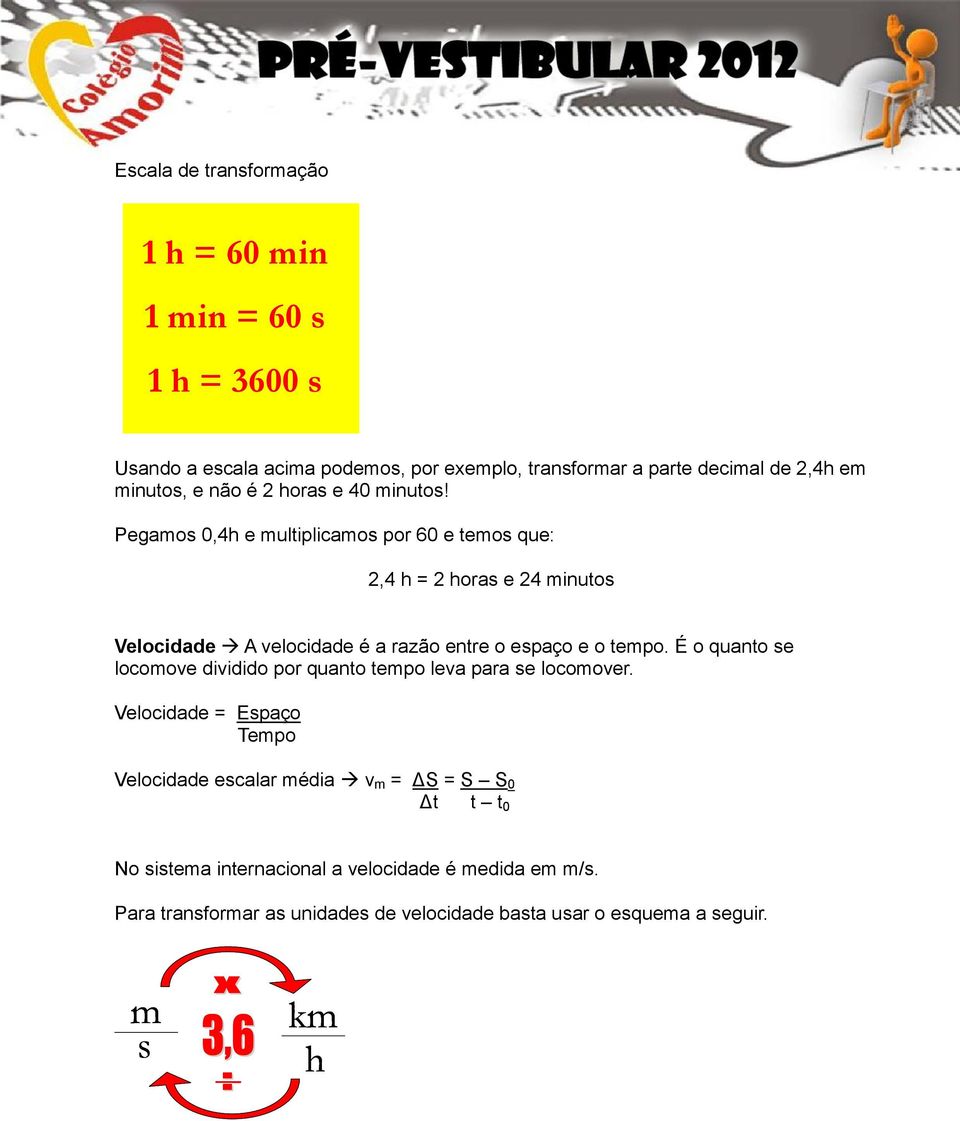 Pegamos 0,4h e multiplicamos por 60 e temos que: 2,4 h = 2 horas e 24 minutos Velocidade A velocidade é a razão entre o espaço e o tempo.