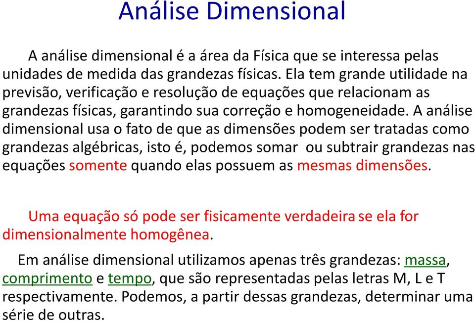 A análise dimensional usa o fato de que as dimensões podem ser tratadas como grandezas algébricas, isto é, podemos somar ou subtrair grandezas nas equações somente quando elas possuem as mesmas