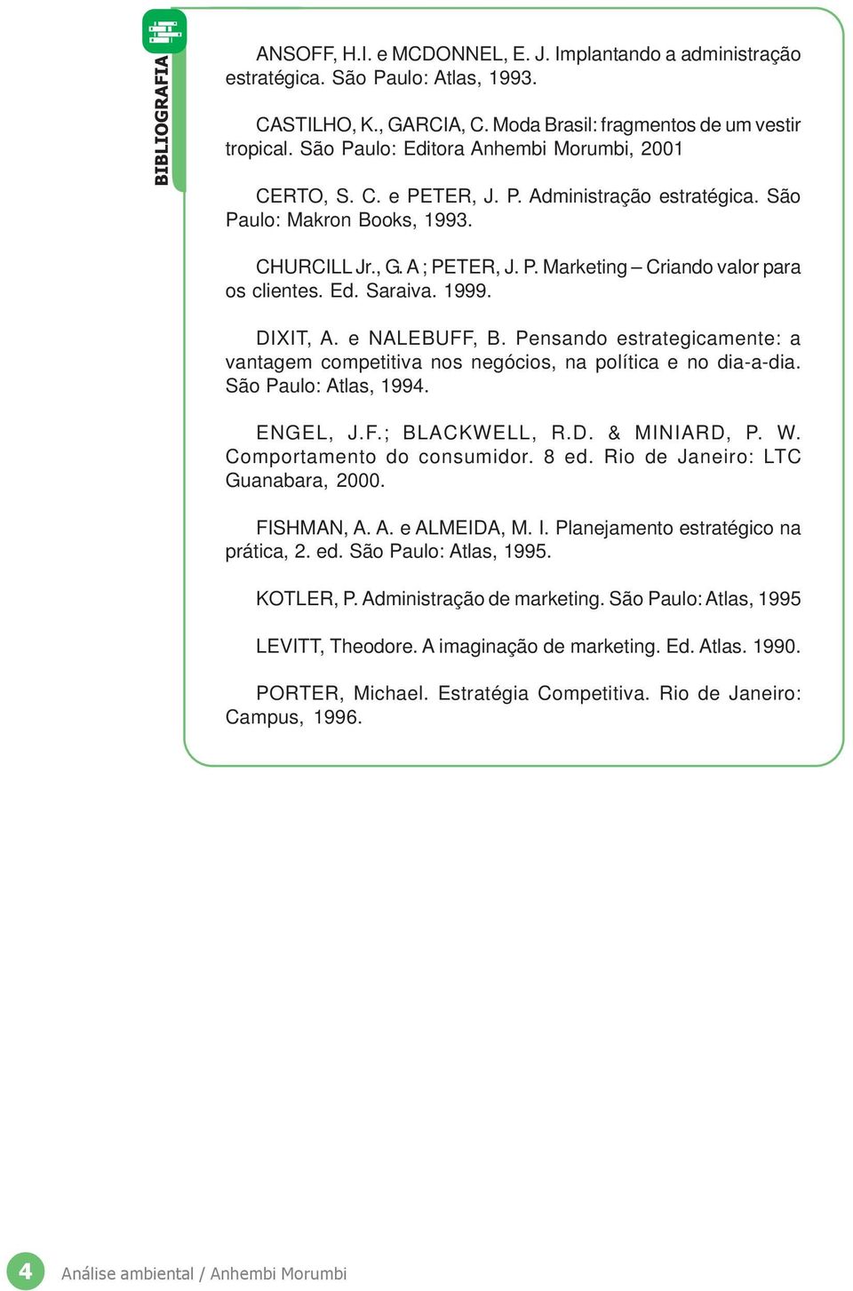 Ed. Saraiva. 1999. DIXIT, A. e NALEBUFF, B. Pensando estrategicamente: a vantagem competitiva nos negócios, na política e no dia-a-dia. São Paulo: Atlas, 1994. ENGEL, J.F.; BLACKWELL, R.D. & MINIARD, P.