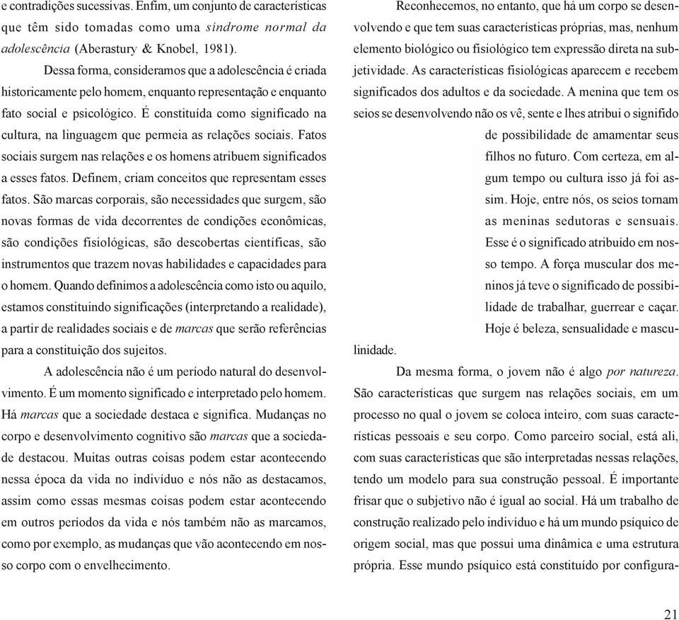 É constituída como significado na cultura, na linguagem que permeia as relações sociais. Fatos sociais surgem nas relações e os homens atribuem significados a esses fatos.