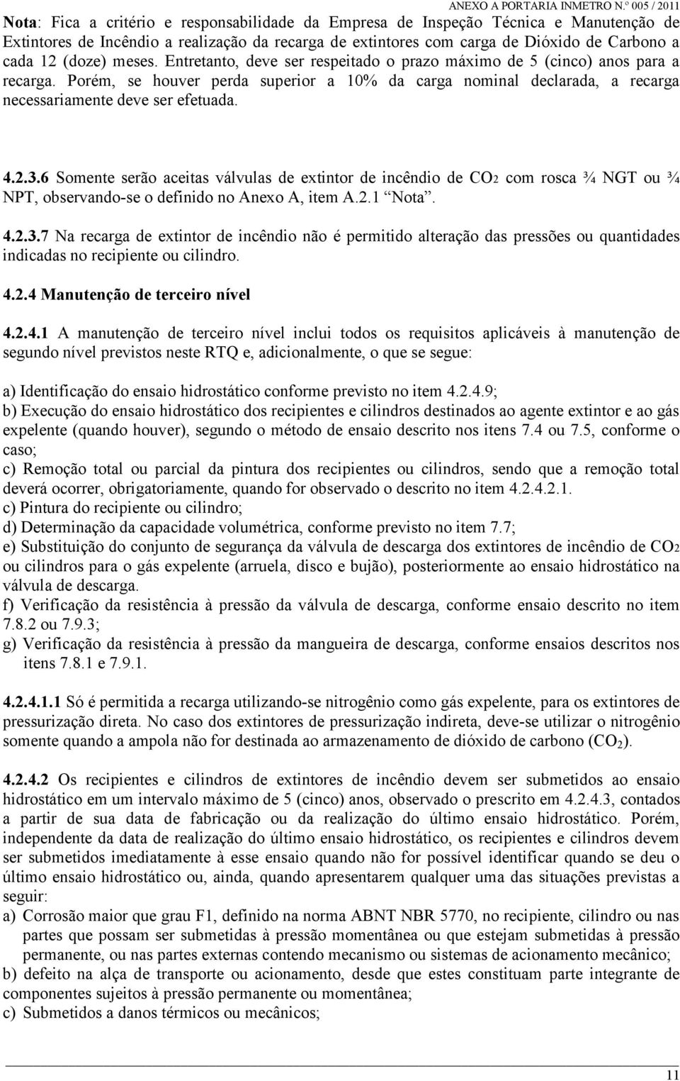 4.2.3.6 Somente serão aceitas válvulas de extintor de incêndio de CO2 com rosca ¾ NGT ou ¾ NPT, observando-se o definido no Anexo A, item A.2.1 Nota. 4.2.3.7 Na recarga de extintor de incêndio não é permitido alteração das pressões ou quantidades indicadas no recipiente ou cilindro.