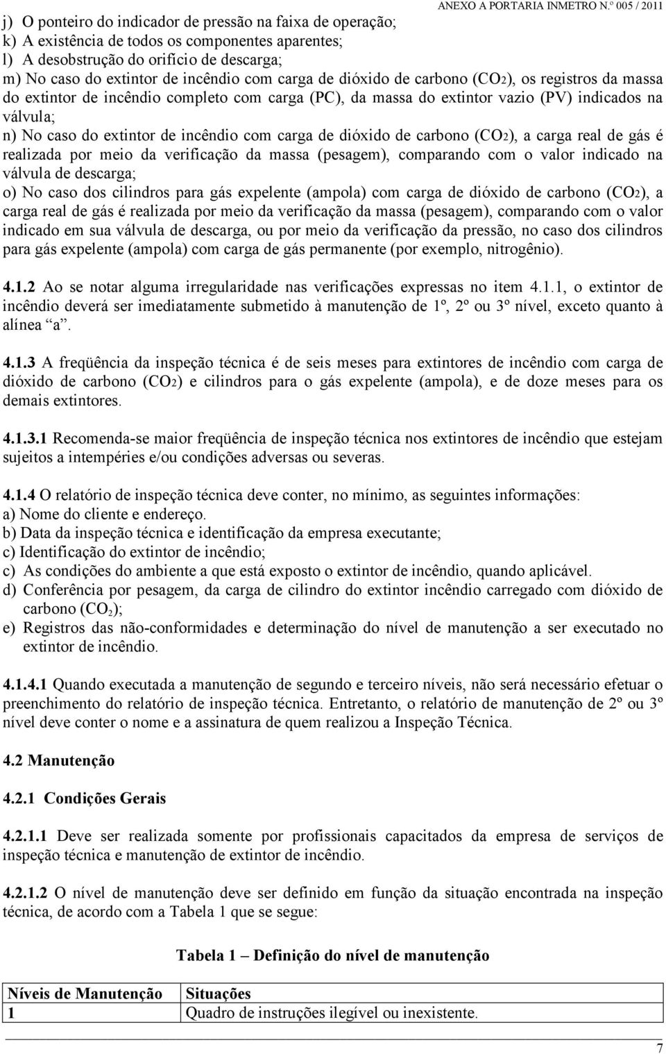 de dióxido de carbono (CO2), a carga real de gás é realizada por meio da verificação da massa (pesagem), comparando com o valor indicado na válvula de descarga; o) No caso dos cilindros para gás