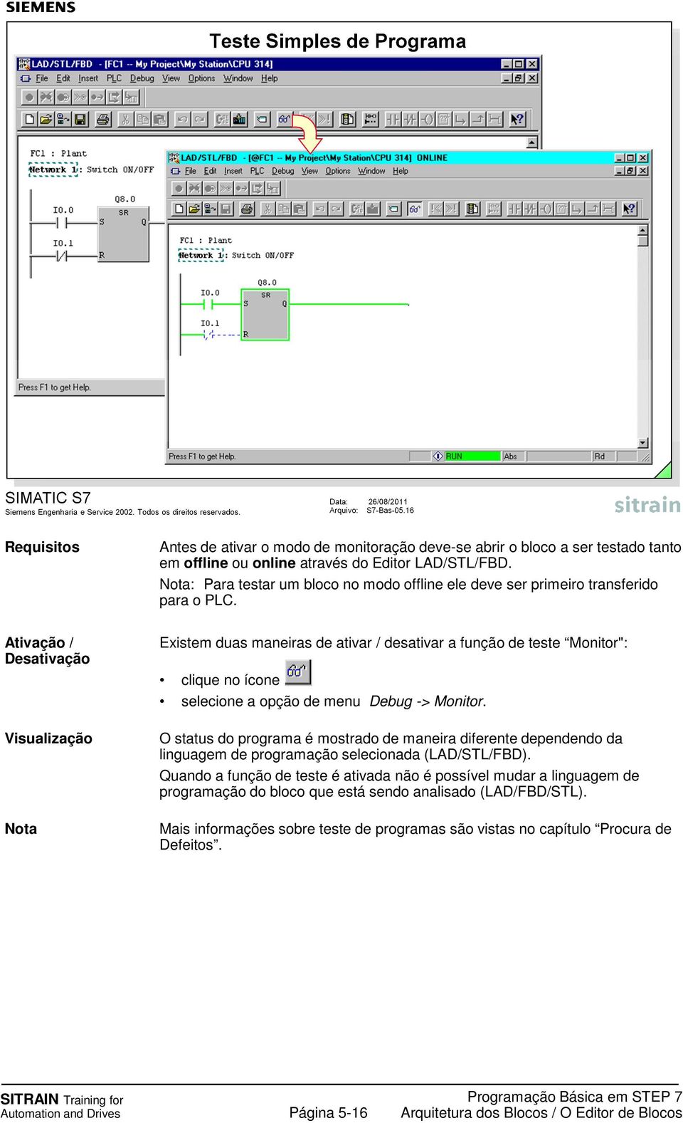 Existem duas maneiras de ativar / desativar a função de teste Monitor": clique no ícone selecione a opção de menu Debug -> Monitor.