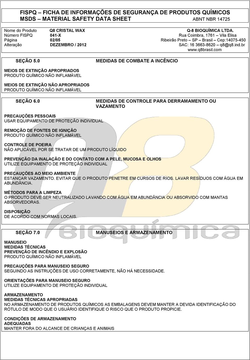 PRODUTO LÍQUIDO PREVENÇÃO DA INALAÇÃO E DO CONTATO COM A PELE, MUCOSA E OLHOS UTILIZE EQUIPAMENTO DE PROTEÇÃO INDIVIDUAL PRECAUÇÕES AO MEIO AMBIENTE ESTANCAR VAZAMENTO.