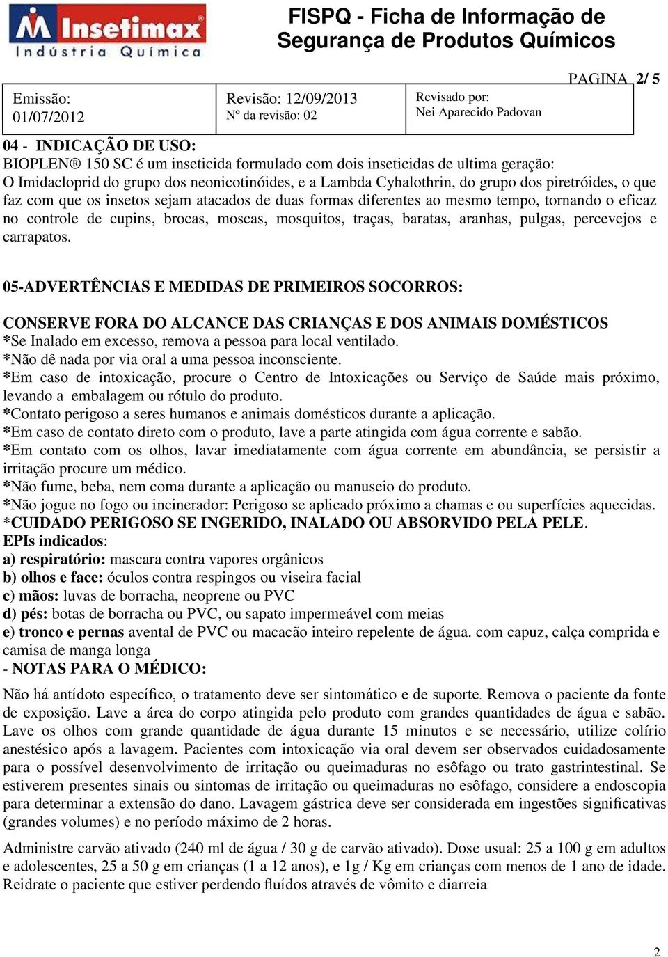 Lambda Cyhalothrin, do grupo dos piretróides, o que faz com que os insetos sejam atacados de duas formas diferentes ao mesmo tempo, tornando o eficaz no controle de cupins, brocas, moscas, mosquitos,