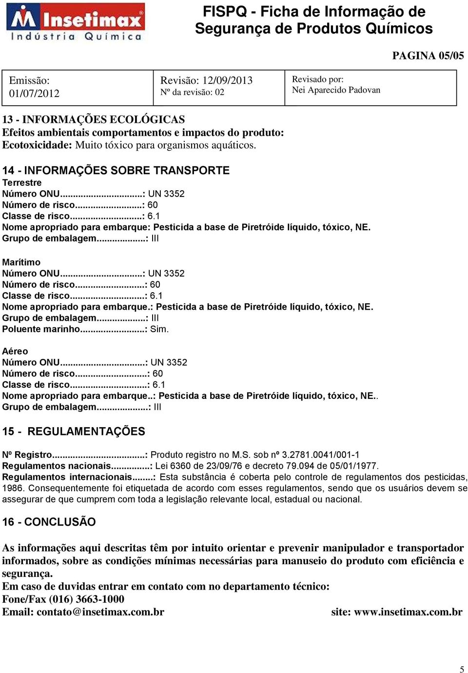 Grupo de embalagem...: III Marítimo Número ONU...: UN 3352 Número de risco...: 60 Classe de risco...: 6.1 Nome apropriado para embarque.: Pesticida a base de Piretróide líquido, tóxico, NE.