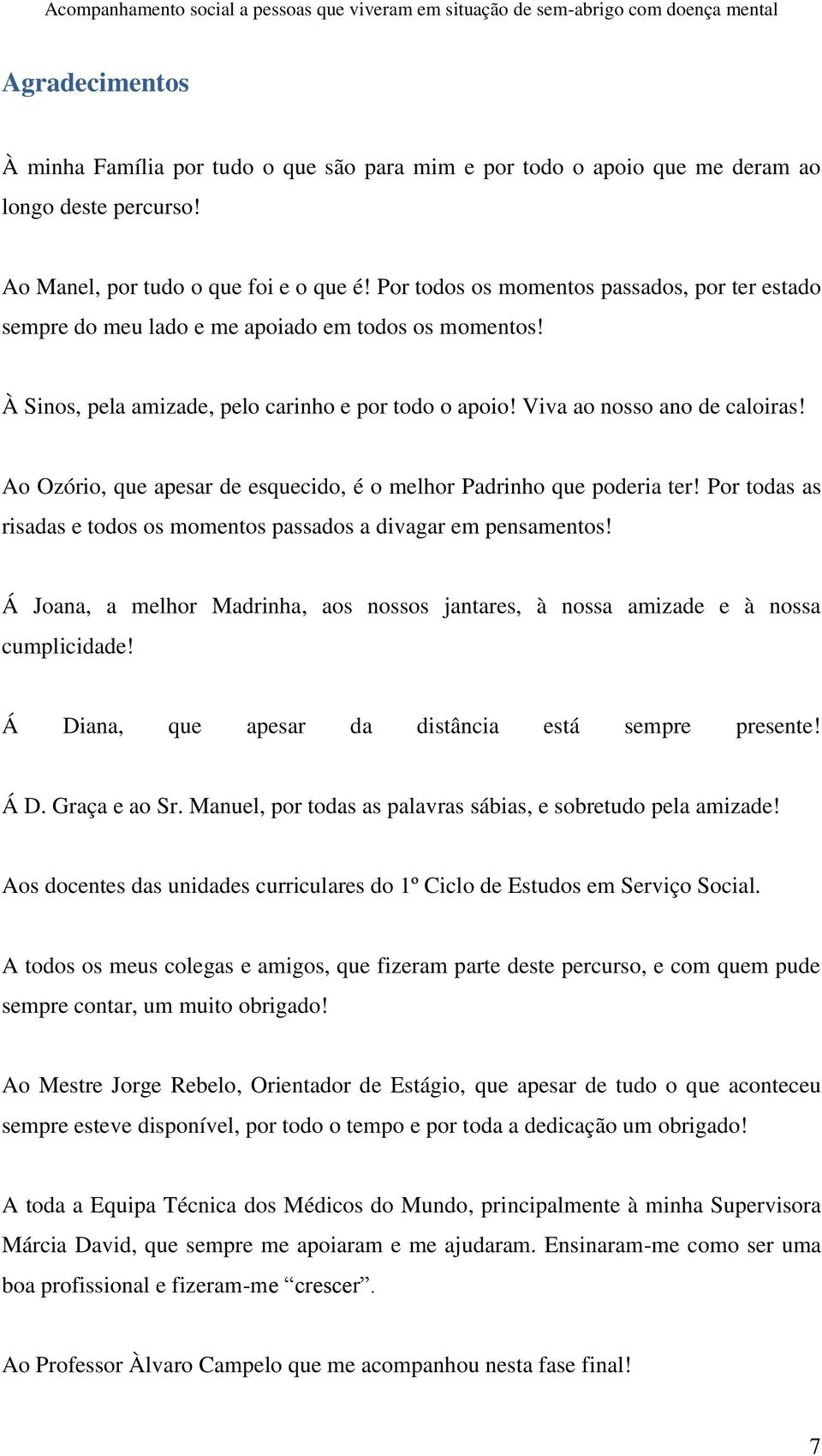 Ao Ozório, que apesar de esquecido, é o melhor Padrinho que poderia ter! Por todas as risadas e todos os momentos passados a divagar em pensamentos!