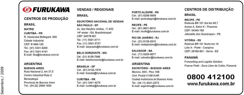 : (54 22) 2949-1930 VENDAS / REGIONAIS BRASIL ESCRITÓRIO NACIONAL DE VENDAS SÃO PAULO - SP Av. das Nações Unidas, 11.633 14º andar - Ed. Brasilinterpart CEP: 04578-901 Tel.