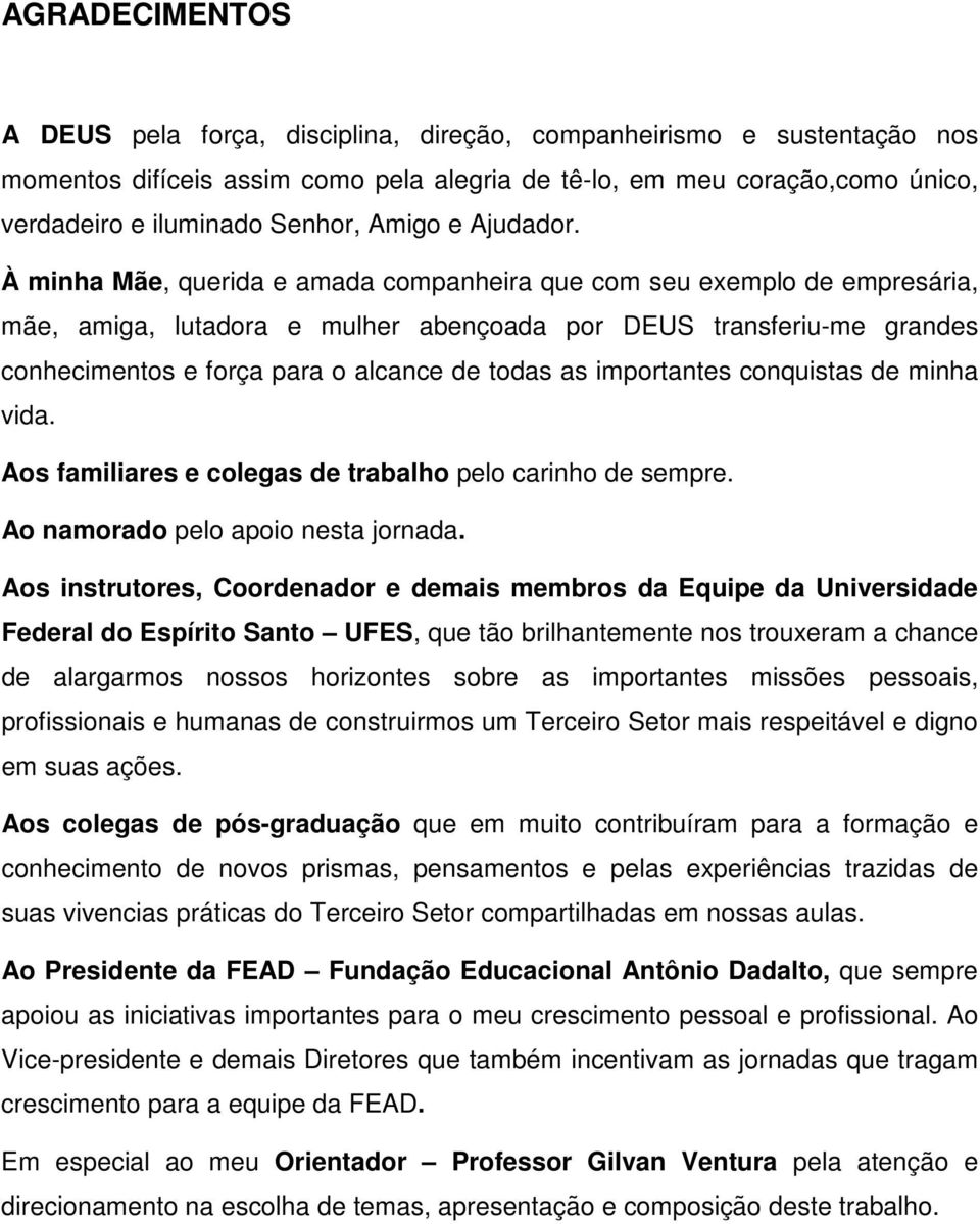 À minha Mãe, querida e amada companheira que com seu exemplo de empresária, mãe, amiga, lutadora e mulher abençoada por DEUS transferiu-me grandes conhecimentos e força para o alcance de todas as