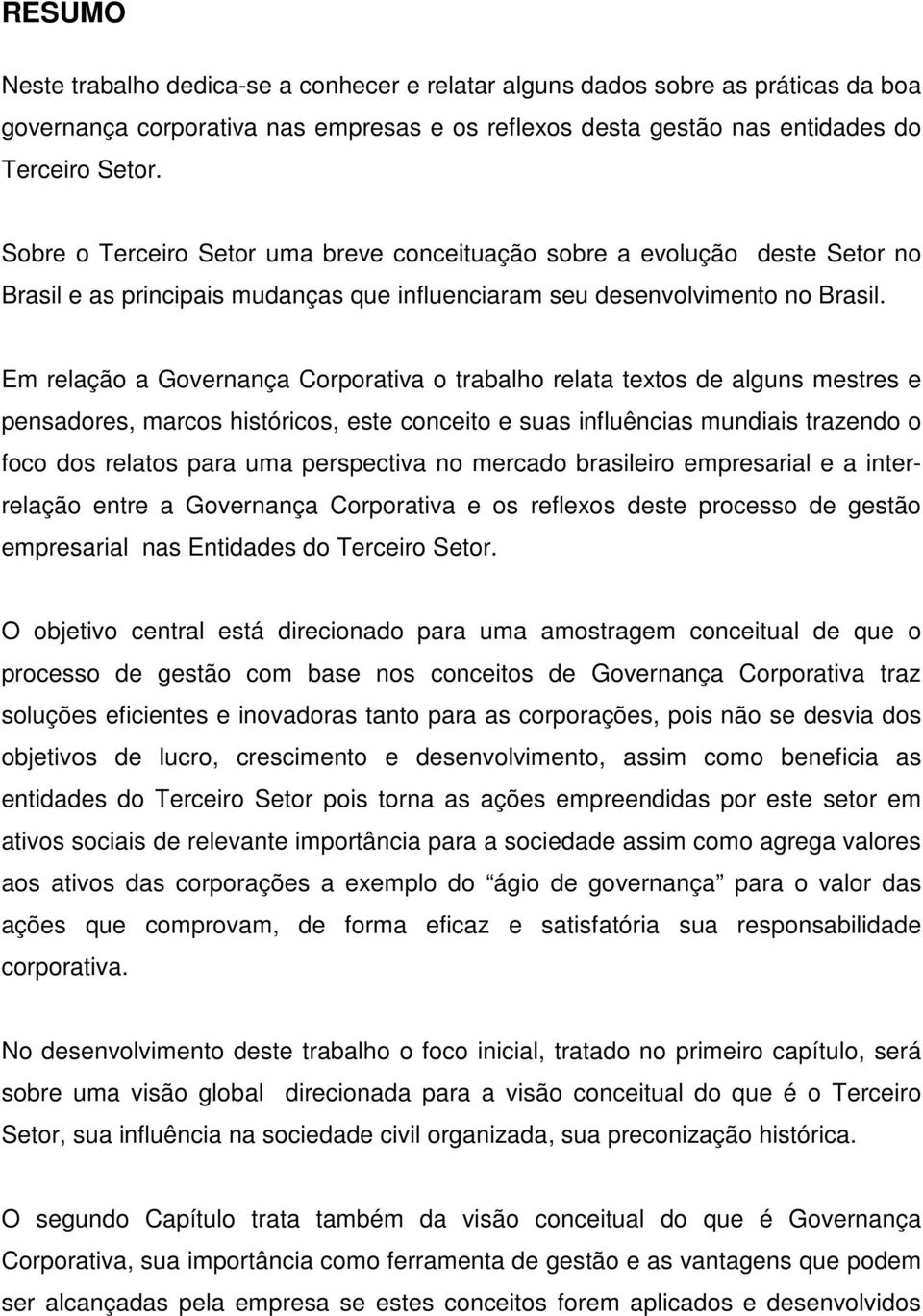 Em relação a Governança Corporativa o trabalho relata textos de alguns mestres e pensadores, marcos históricos, este conceito e suas influências mundiais trazendo o foco dos relatos para uma