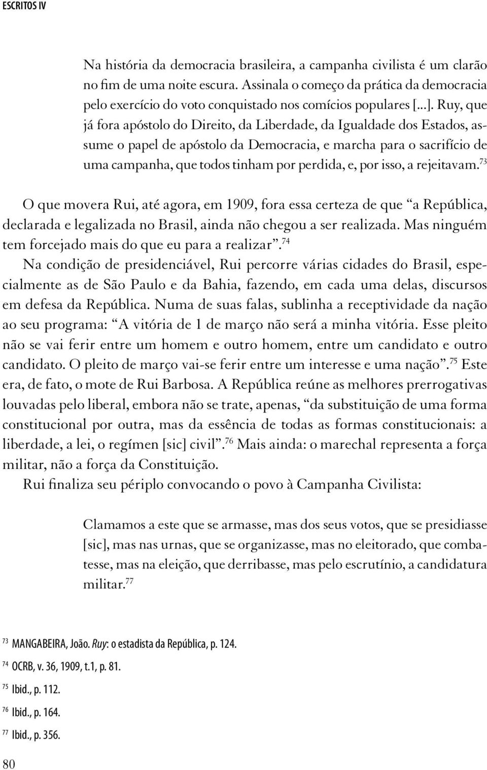 Ruy, que já fora apóstolo do Direito, da Liberdade, da Igualdade dos Estados, assume o papel de apóstolo da Democracia, e marcha para o sacrifício de uma campanha, que todos tinham por perdida, e,