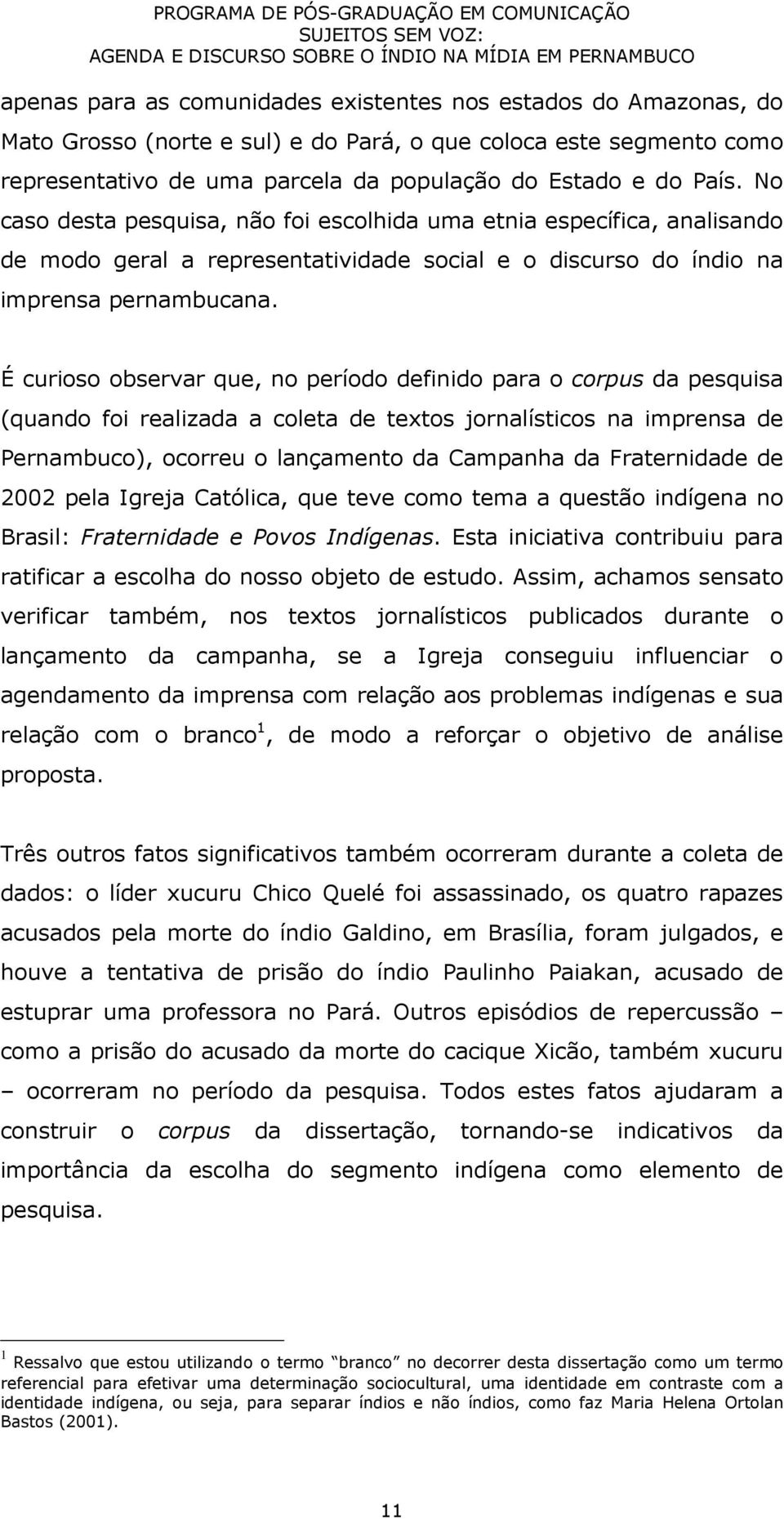 É curioso observar que, no período definido para o corpus da pesquisa (quando foi realizada a coleta de textos jornalísticos na imprensa de Pernambuco), ocorreu o lançamento da Campanha da