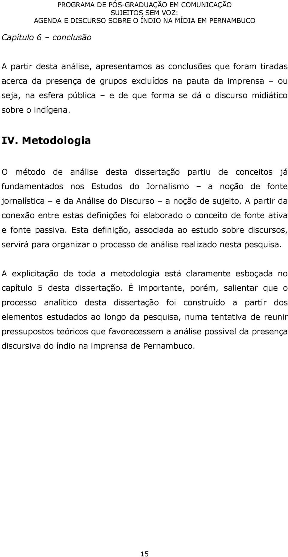 Metodologia O método de análise desta dissertação partiu de conceitos já fundamentados nos Estudos do Jornalismo a noção de fonte jornalística e da Análise do Discurso a noção de sujeito.