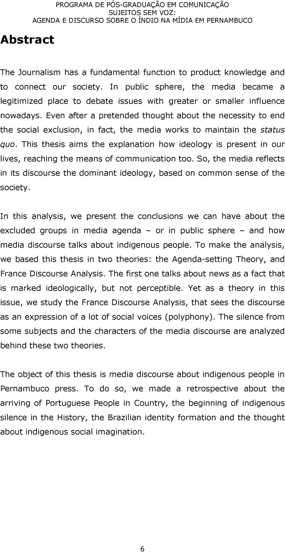 Even after a pretended thought about the necessity to end the social exclusion, in fact, the media works to maintain the status quo.