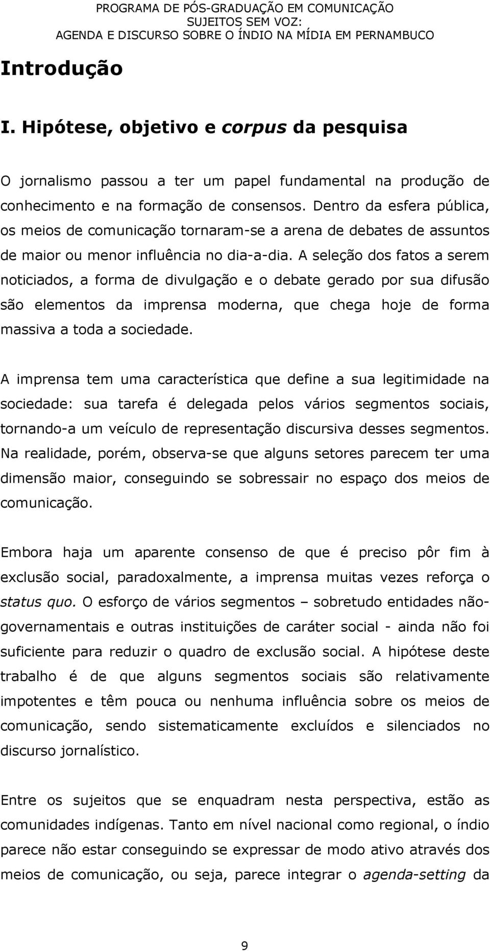 A seleção dos fatos a serem noticiados, a forma de divulgação e o debate gerado por sua difusão são elementos da imprensa moderna, que chega hoje de forma massiva a toda a sociedade.