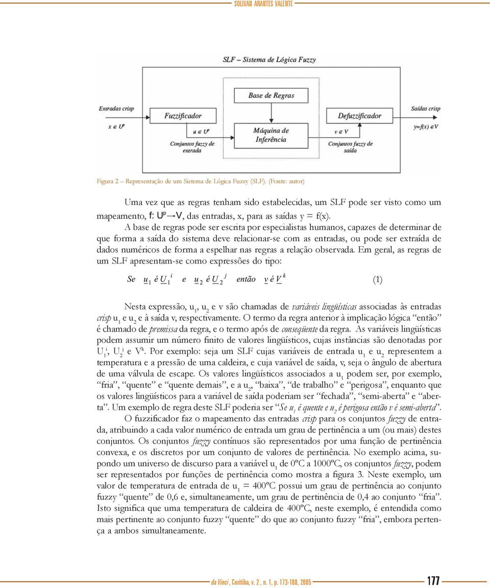 A base de regras pode ser escrita por especialistas humanos, capazes de determinar de que forma a saída do sistema deve relacionar-se com as entradas, ou pode ser extraída de dados numéricos de forma