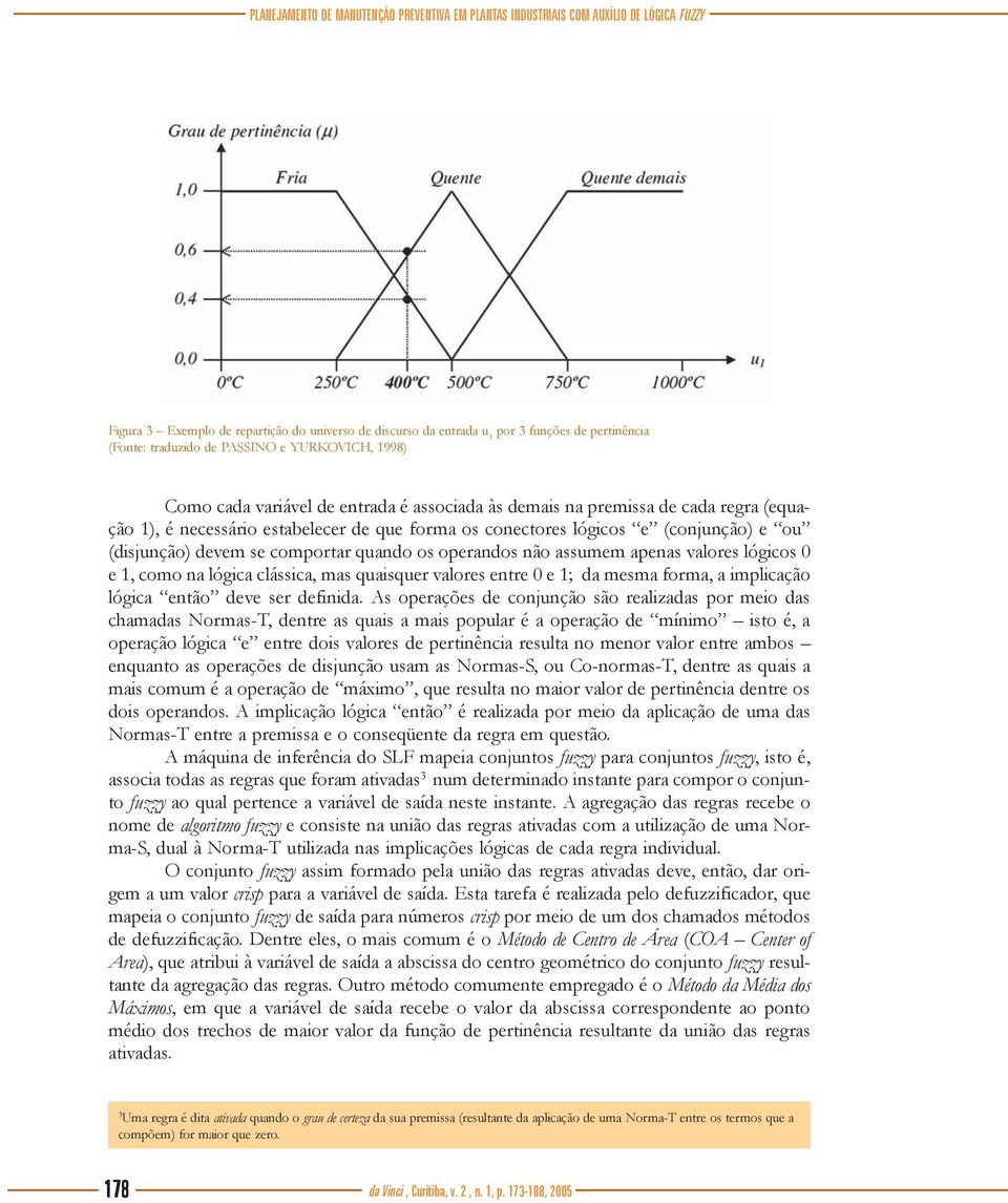 (conjunção) e ou (disjunção) devem se comportar quando os operandos não assumem apenas valores lógicos 0 e 1, como na lógica clássica, mas quaisquer valores entre 0 e 1; da mesma forma, a implicação