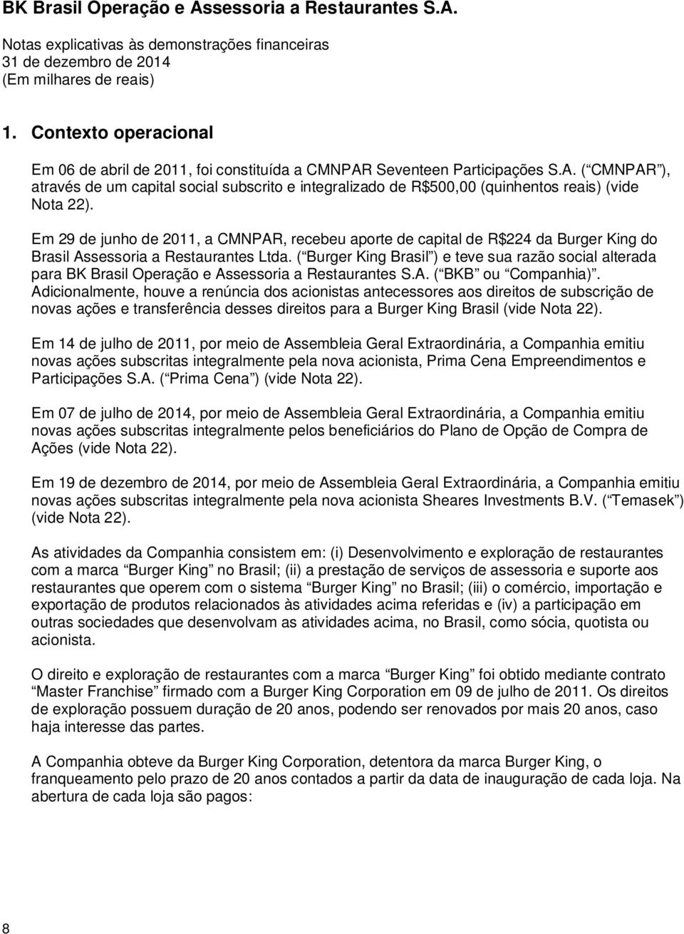 Em 29 de junho de 2011, a CMNPAR, recebeu aporte de capital de R$224 da Burger King do Brasil Assessoria a Restaurantes Ltda.