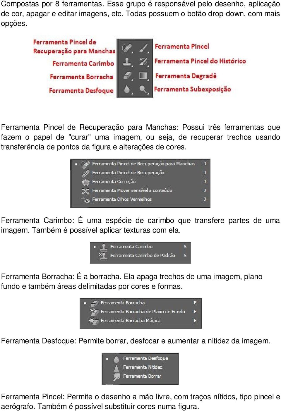 cores. Ferramenta Carimbo: É uma espécie de carimbo que transfere partes de uma imagem. Também é possível aplicar texturas com ela. Ferramenta Borracha: É a borracha.