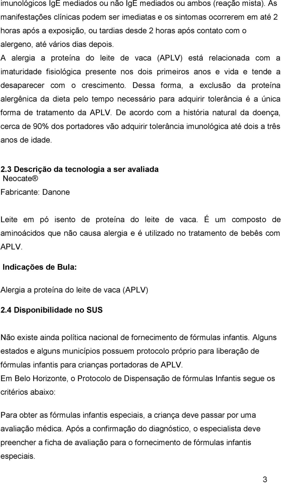 A alergia a proteína do leite de vaca (APLV) está relacionada com a imaturidade fisiológica presente nos dois primeiros anos e vida e tende a desaparecer com o crescimento.