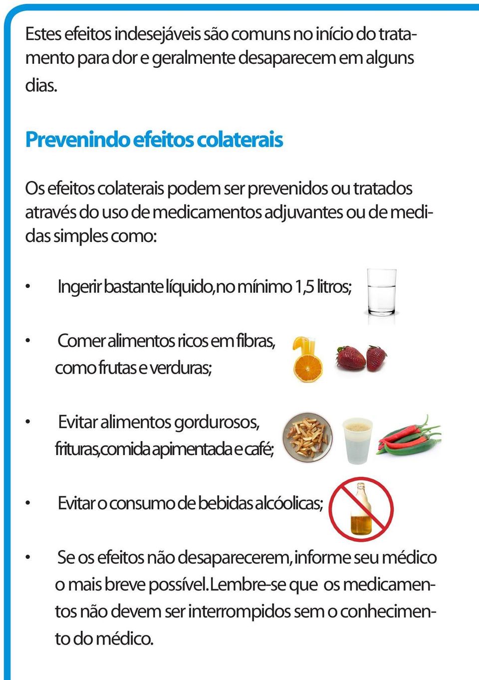 Ingerir bastante líquido, no mínimo 1,5 litros; Comer alimentos ricos em fibras, como frutas e verduras; Evitar alimentos gordurosos, frituras, comida