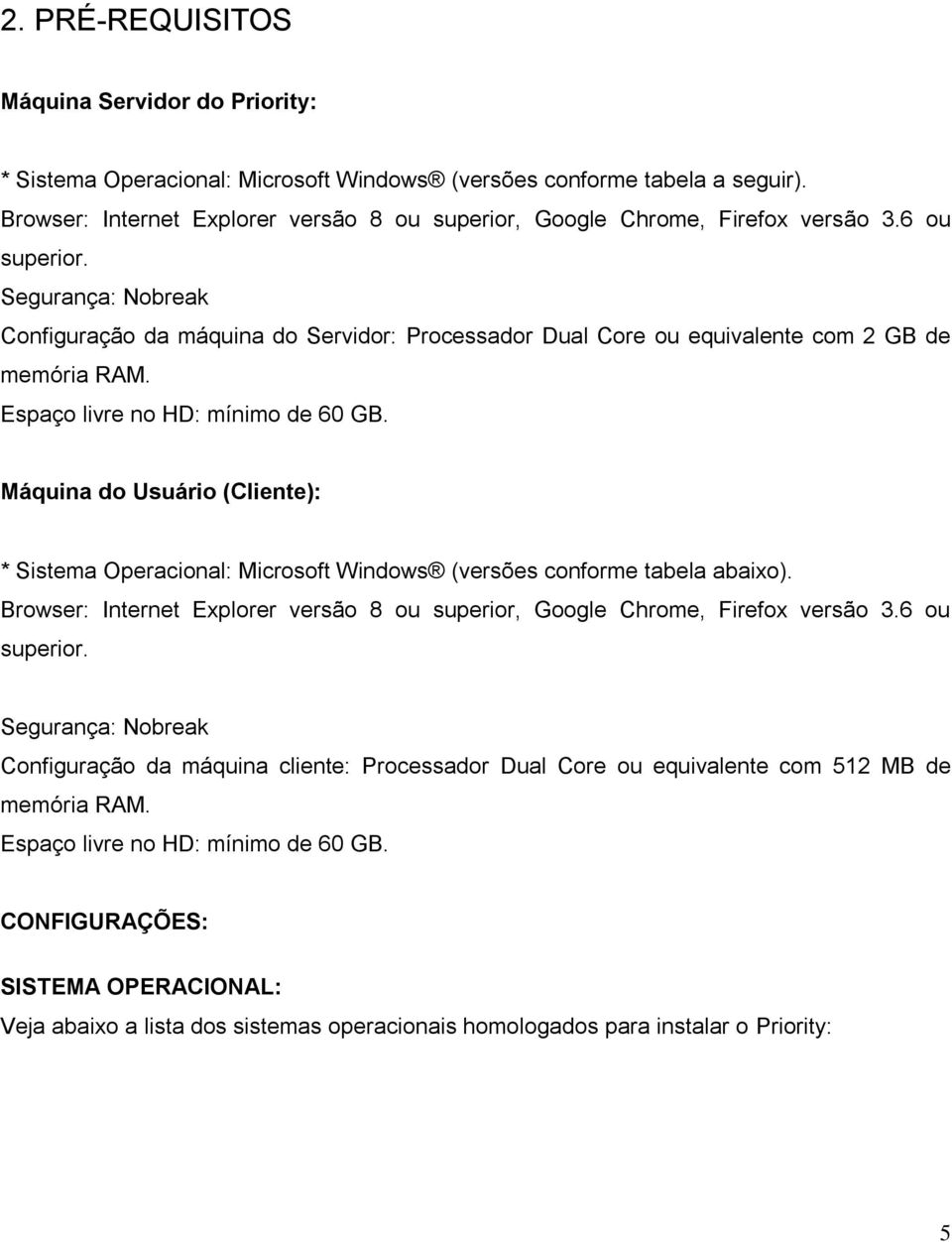 Segurança: Nobreak Configuração da máquina do Servidor: Processador Dual Core ou equivalente com 2 GB de memória RAM. Espaço livre no HD: mínimo de 60 GB.