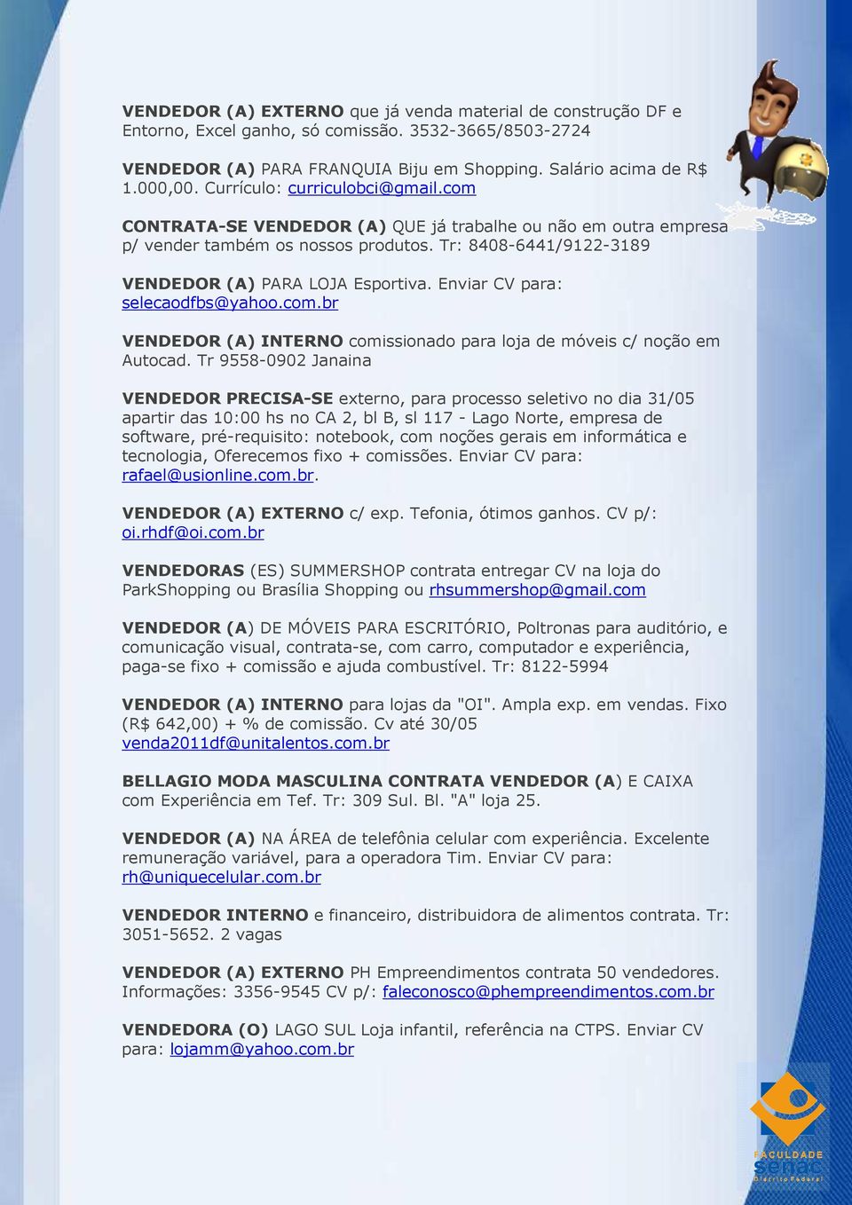 Enviar CV para: selecaodfbs@yahoo.com.br VENDEDOR (A) INTERNO comissionado para loja de móveis c/ noção em Autocad.