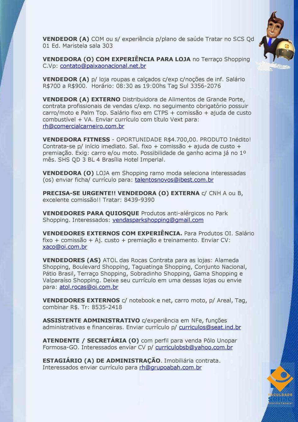 Horário: 08:30 as 19:00hs Tag Sul 3356-2076 VENDEDOR (A) EXTERNO Distribuidora de Alimentos de Grande Porte, contrata profissionais de vendas c/exp.