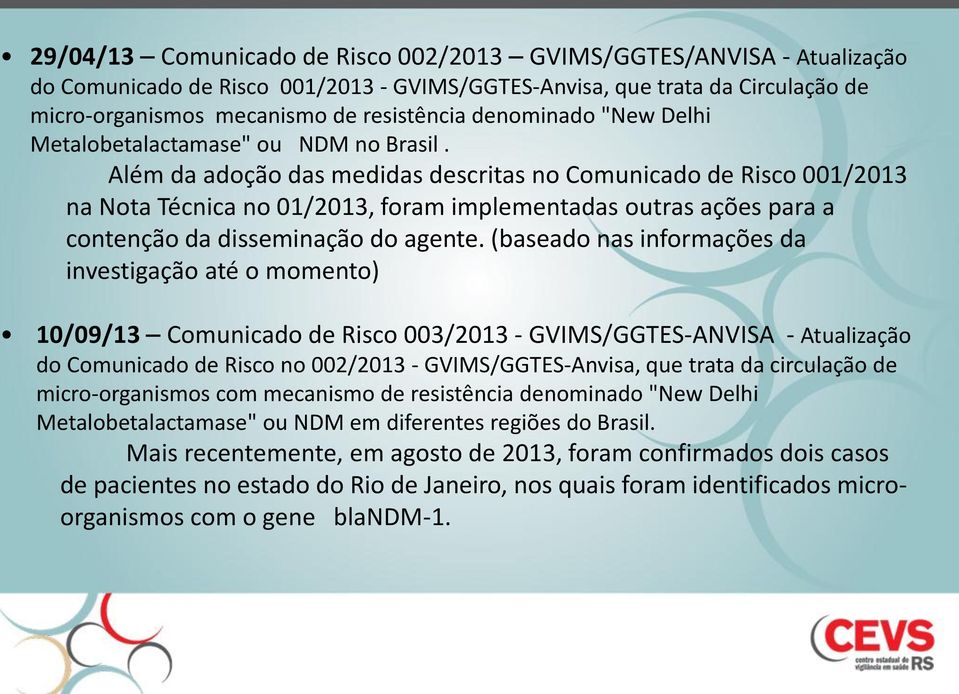 Além da adoção das medidas descritas no Comunicado de Risco 001/2013 na Nota Técnica no 01/2013, foram implementadas outras ações para a contenção da disseminação do agente.