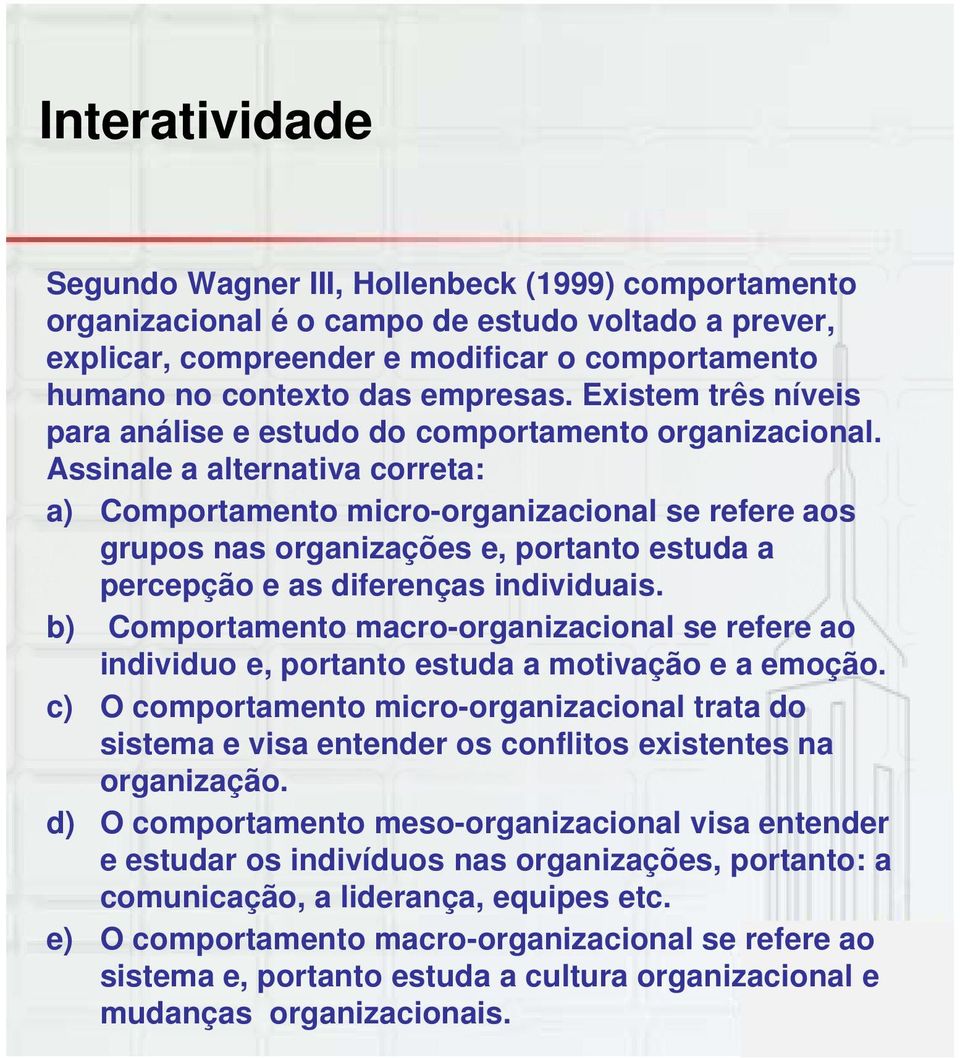 Assinale a alternativa correta: a) Comportamento micro-organizacional se refere aos grupos nas organizações e, portanto estuda a percepção e as diferenças individuais.