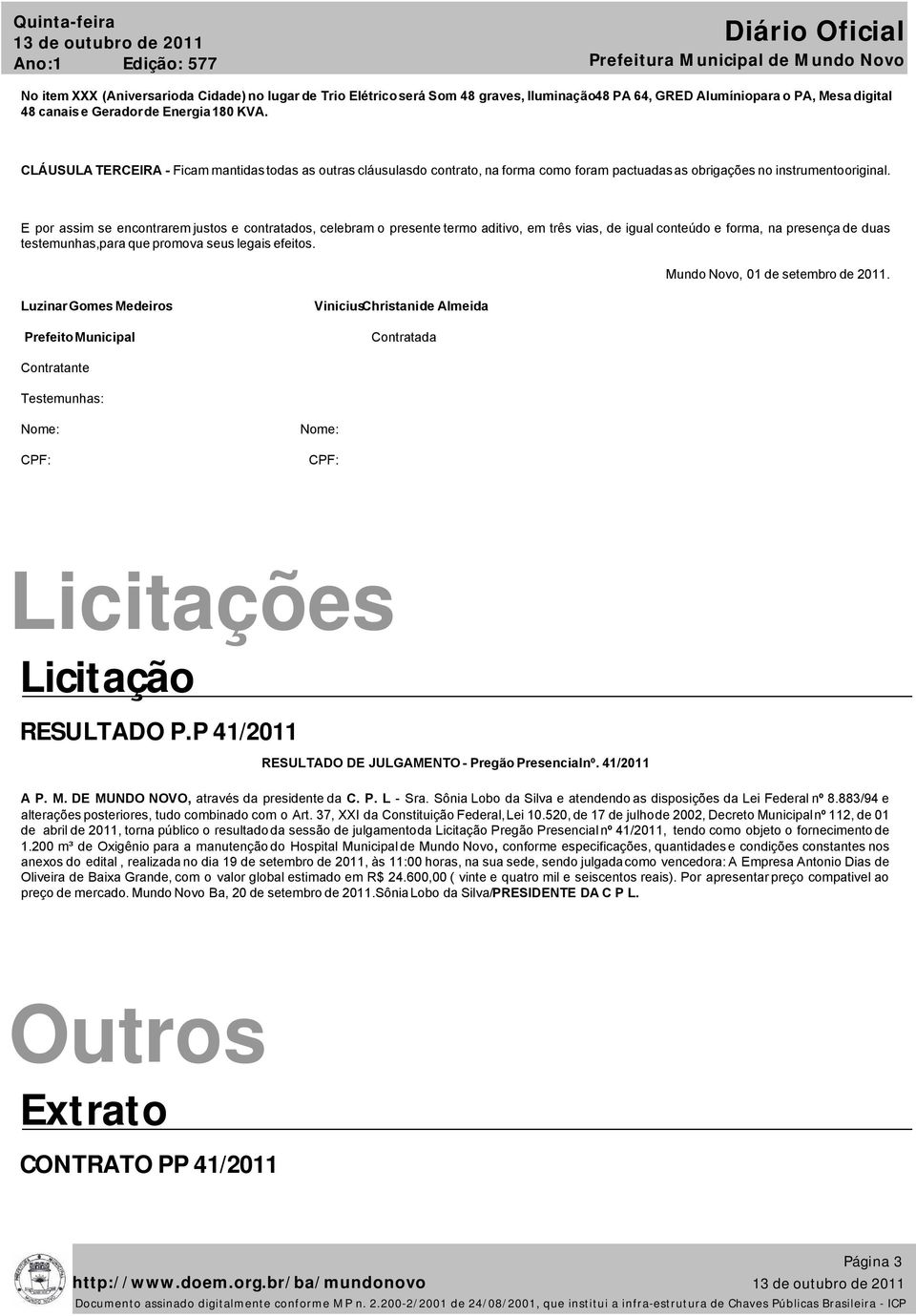 E por assim se encontrarem justos e contratados, celebram o presente termo aditivo, em três vias, de igual conteúdo e forma, na presença de duas testemunhas,para que promova seus legais efeitos.