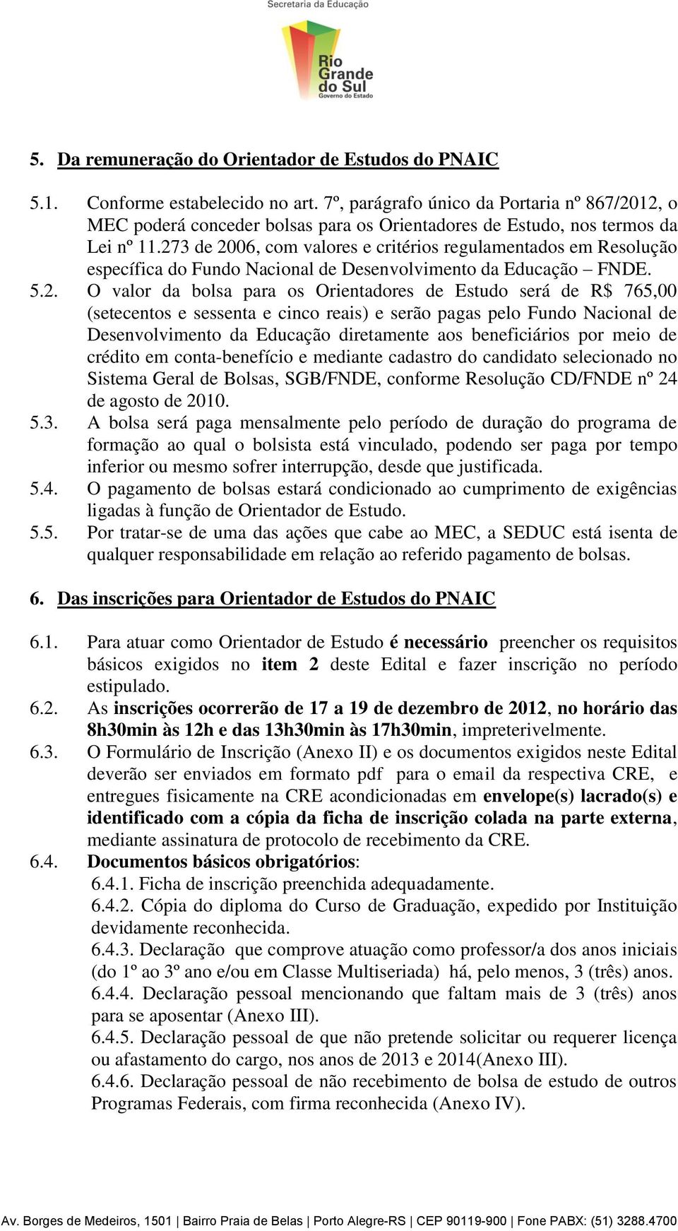 273 de 2006, com valores e critérios regulamentados em Resolução específica do Fundo Nacional de Desenvolvimento da Educação FNDE. 5.2. O valor da bolsa para os Orientadores de Estudo será de R$