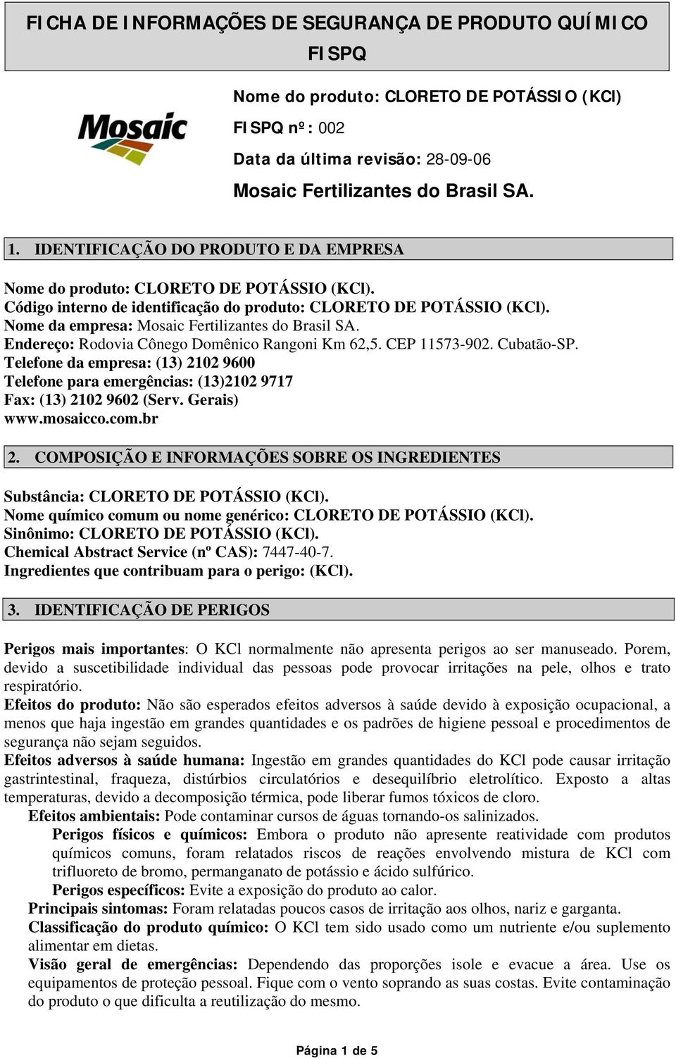 COMPOSIÇÃO E INFORMAÇÕES SOBRE OS INGREDIENTES Substância: CLORETO DE POTÁSSIO (KCl). Nome químico comum ou nome genérico: CLORETO DE POTÁSSIO (KCl). Sinônimo: CLORETO DE POTÁSSIO (KCl).