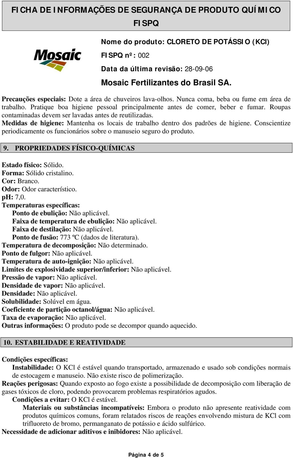 Conscientize periodicamente os funcionários sobre o manuseio seguro do produto. 9. PROPRIEDADES FÍSICO-QUÍMICAS Estado físico: Sólido. Forma: Sólido cristalino. Cor: Branco. Odor: Odor característico.